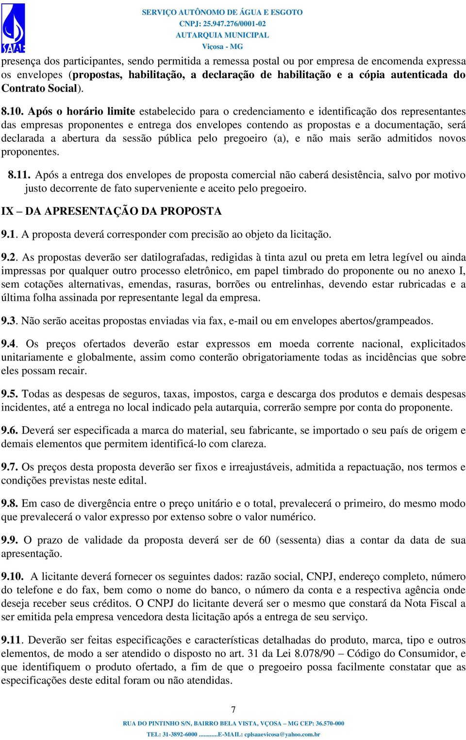 Após o horário limite estabelecido para o credenciamento e identificação dos representantes das empresas proponentes e entrega dos envelopes contendo as propostas e a documentação, será declarada a