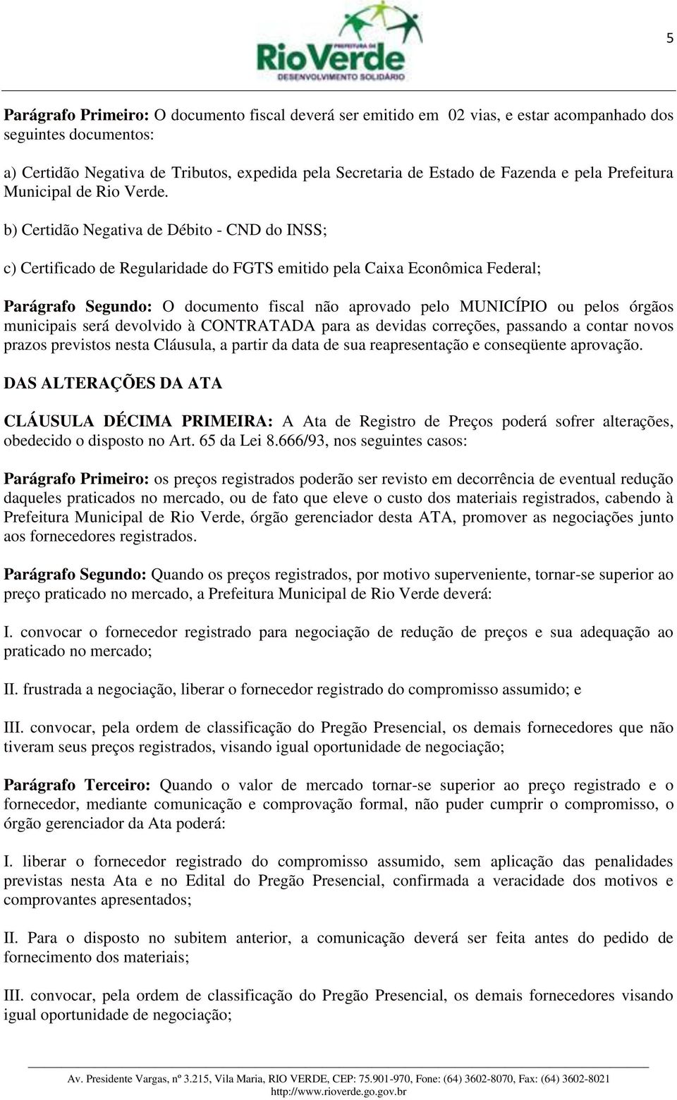 b) Certidão Negativa de Débito - CND do INSS; c) Certificado de Regularidade do FGTS emitido pela Caixa Econômica Federal; Parágrafo Segundo: O documento fiscal não aprovado pelo MUNICÍPIO ou pelos