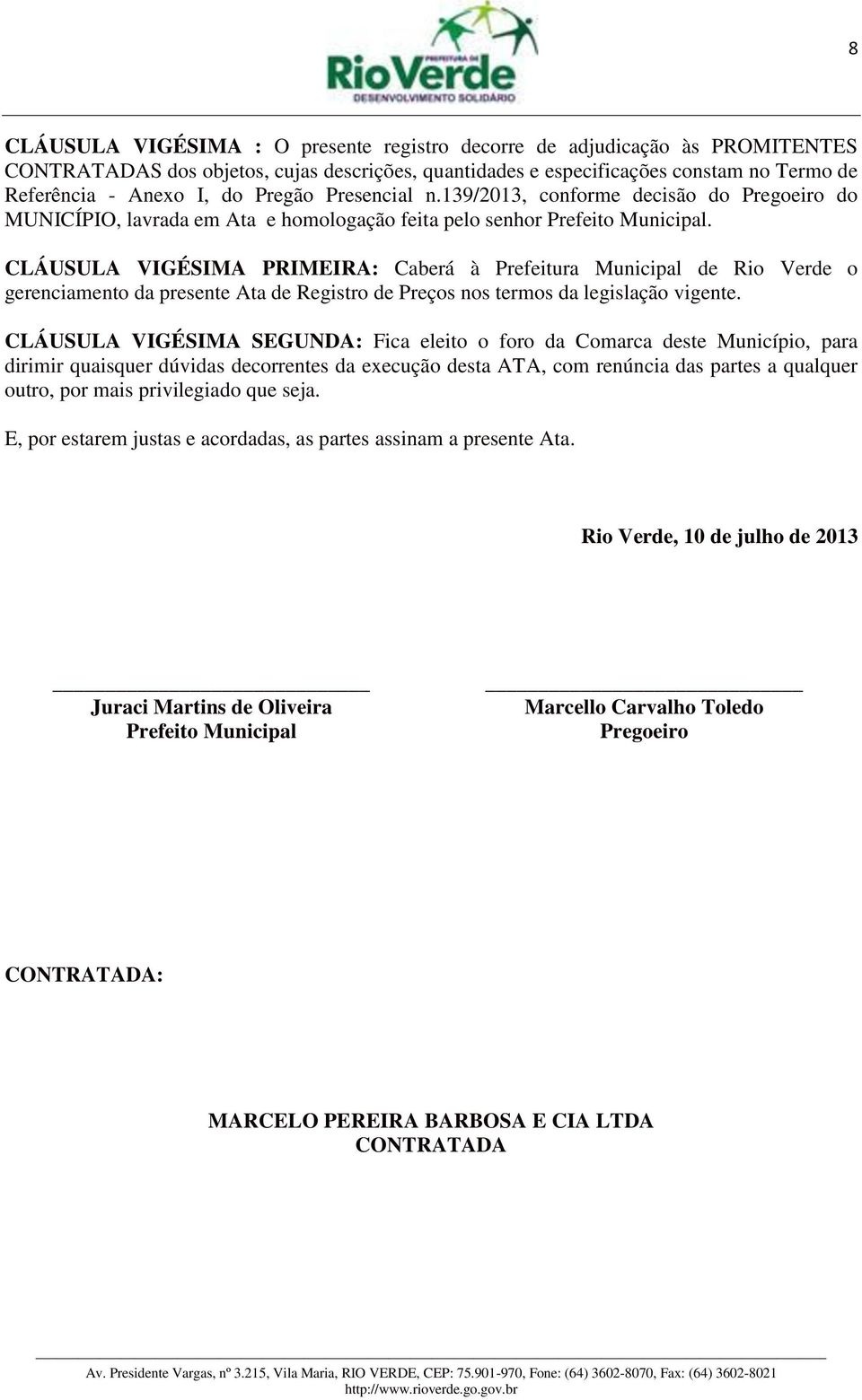 CLÁUSULA VIGÉSIMA PRIMEIRA: Caberá à Prefeitura Municipal de Rio Verde o gerenciamento da presente Ata de Registro de Preços nos termos da legislação vigente.