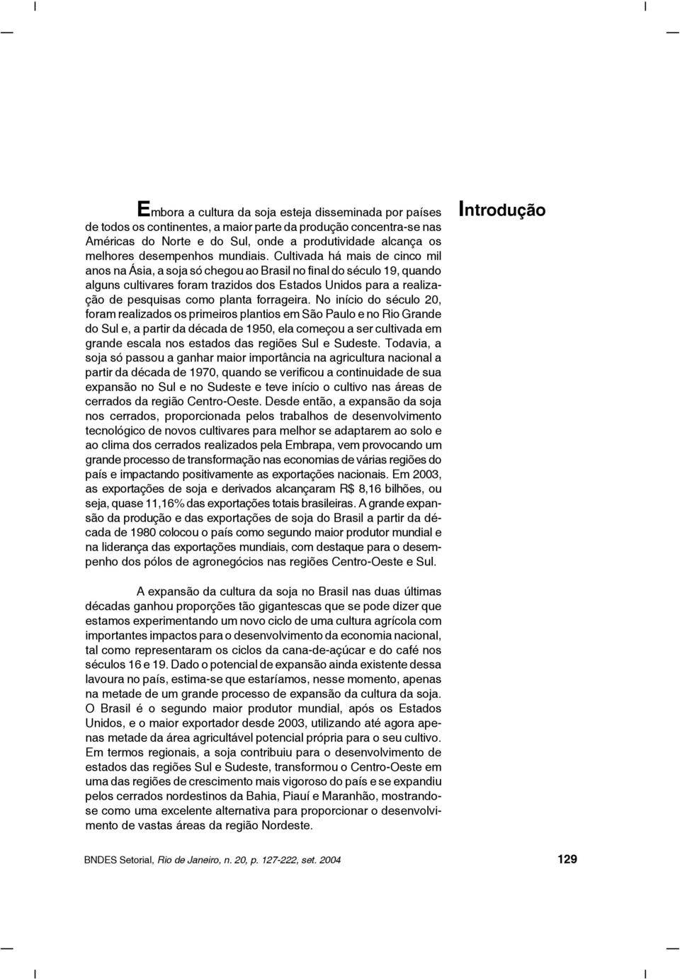 Cultivada há mais de cinco mil anos na Ásia, a soja só chegou ao Brasil no final do século 19, quando alguns cultivares foram trazidos dos Estados Unidos para a realização de pesquisas como planta