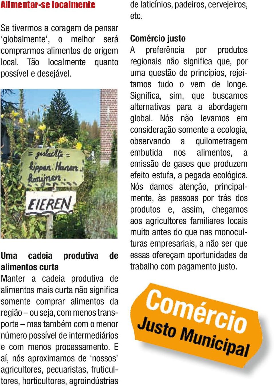 possível de intermediários e com menos processamento. E aí, nós aproximamos de nossos agricultores, pecuaristas, fruticultores, horticultores, agroindústrias de laticínios, padeiros, cervejeiros, etc.