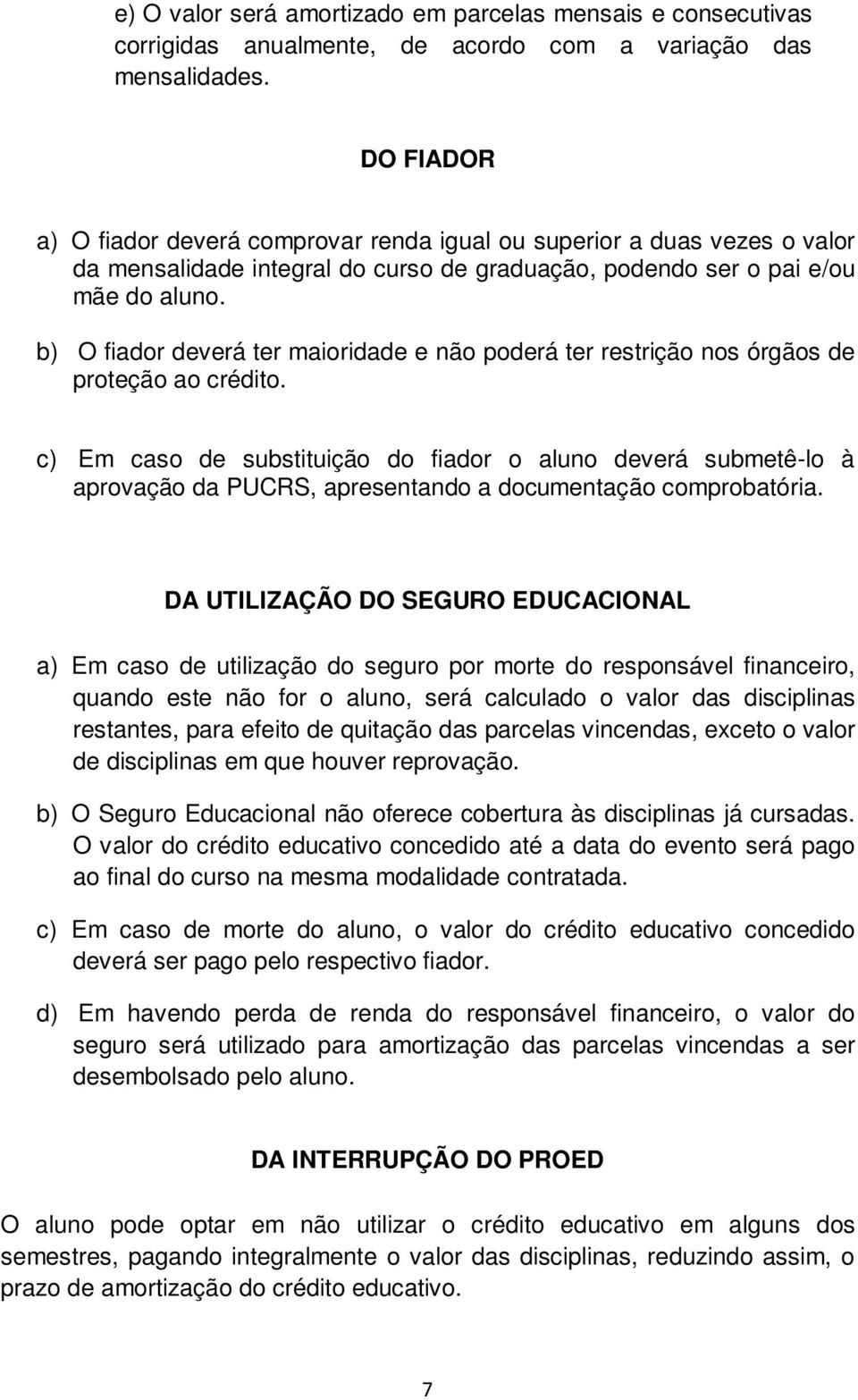 b) O fiador deverá ter maioridade e não poderá ter restrição nos órgãos de proteção ao crédito.