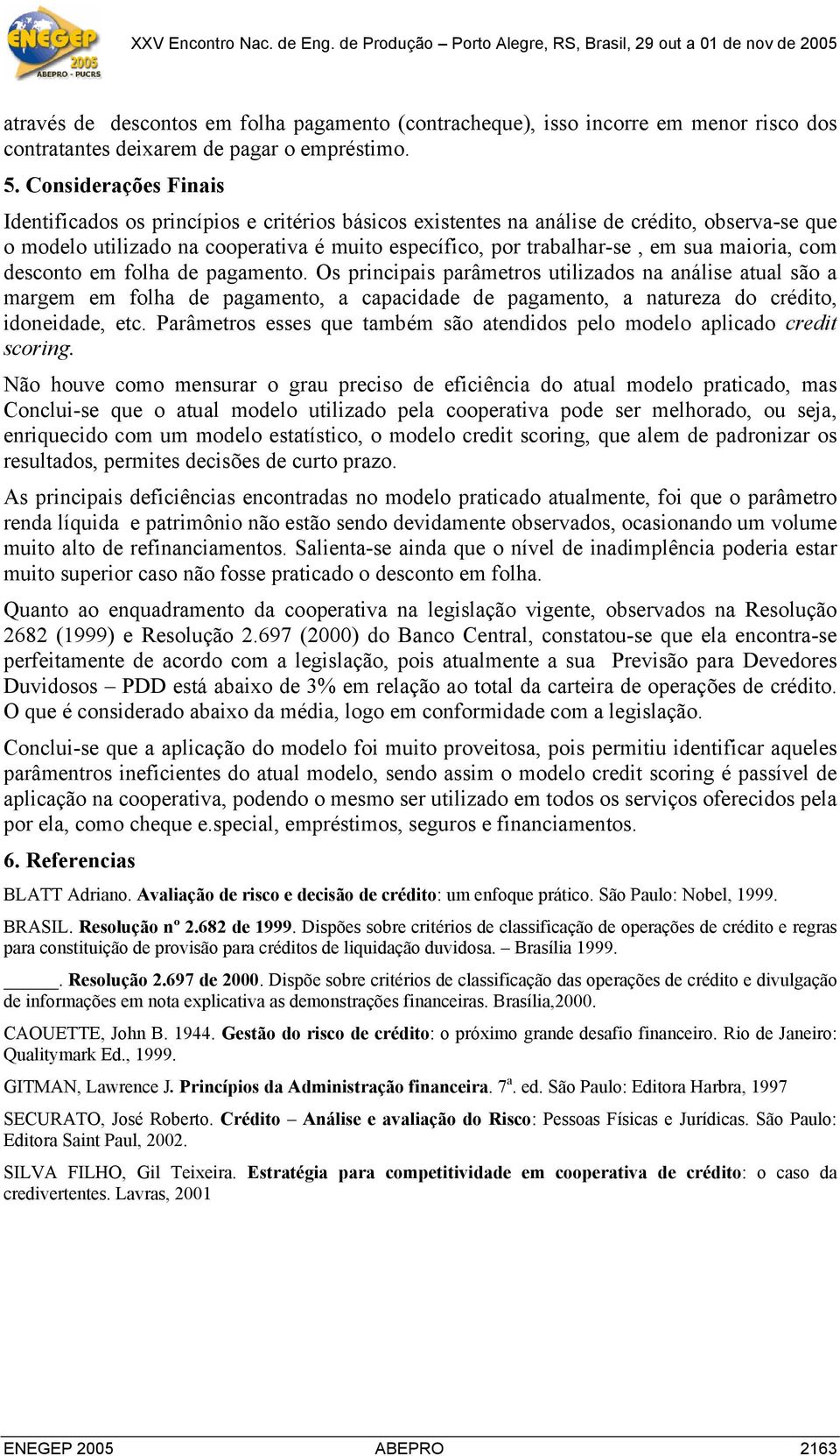 maioria, com desconto em folha de pagamento. Os principais parâmetros utilizados na análise atual são a margem em folha de pagamento, a capacidade de pagamento, a natureza do crédito, idoneidade, etc.