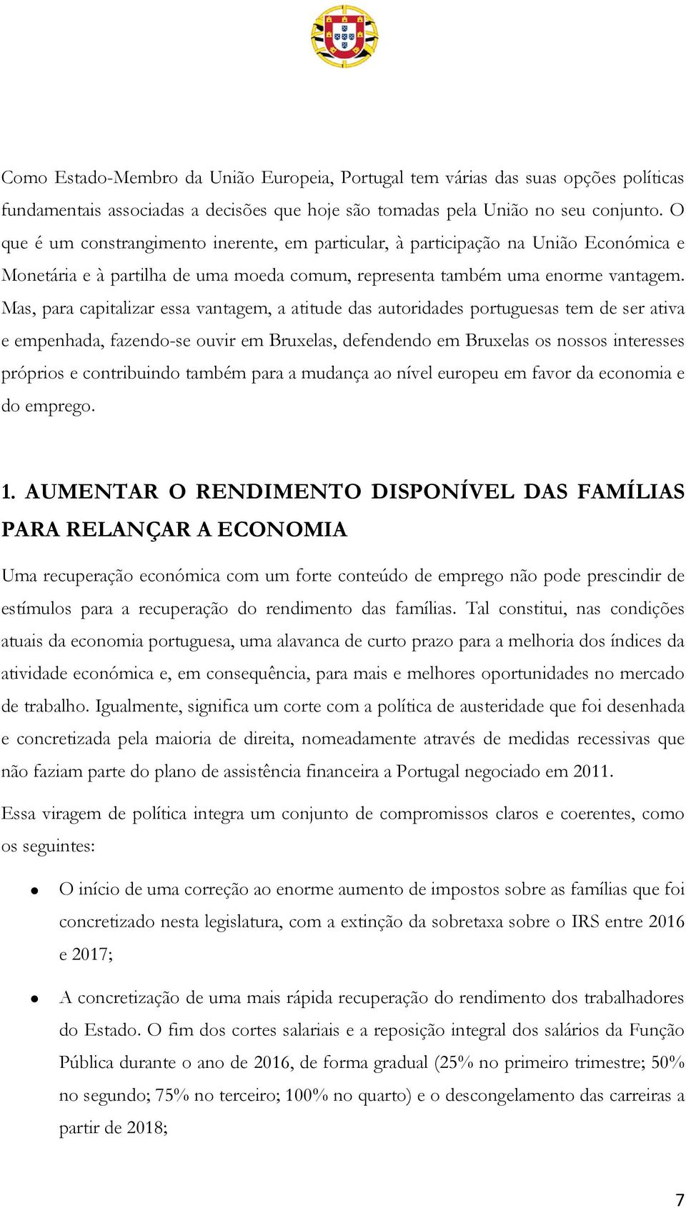 Mas, para capitalizar essa vantagem, a atitude das autoridades portuguesas tem de ser ativa e empenhada, fazendo-se ouvir em Bruxelas, defendendo em Bruxelas os nossos interesses próprios e