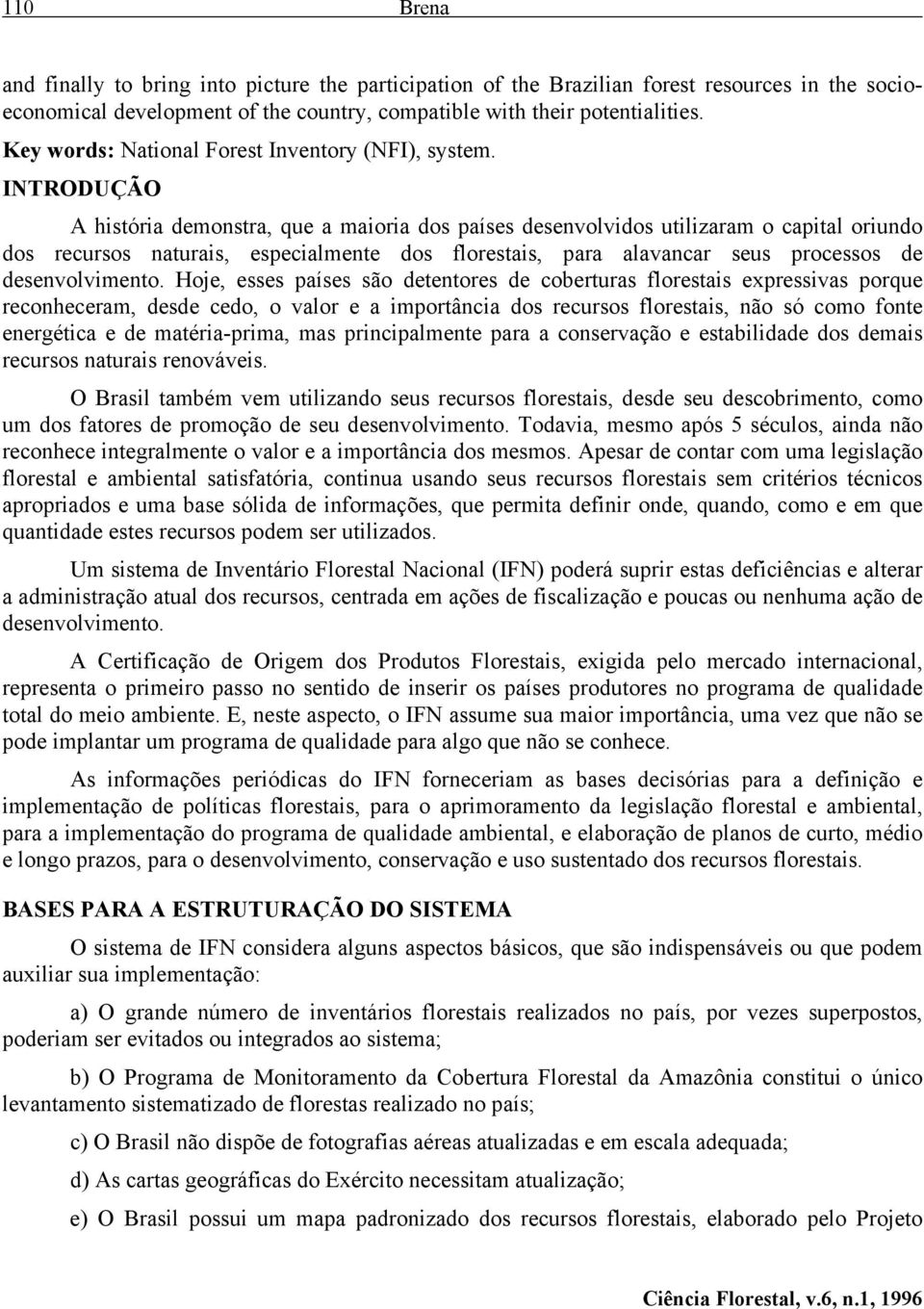 INTRODUÇÃO A história demonstra, que a maioria dos países desenvolvidos utilizaram o capital oriundo dos recursos naturais, especialmente dos florestais, para alavancar seus processos de