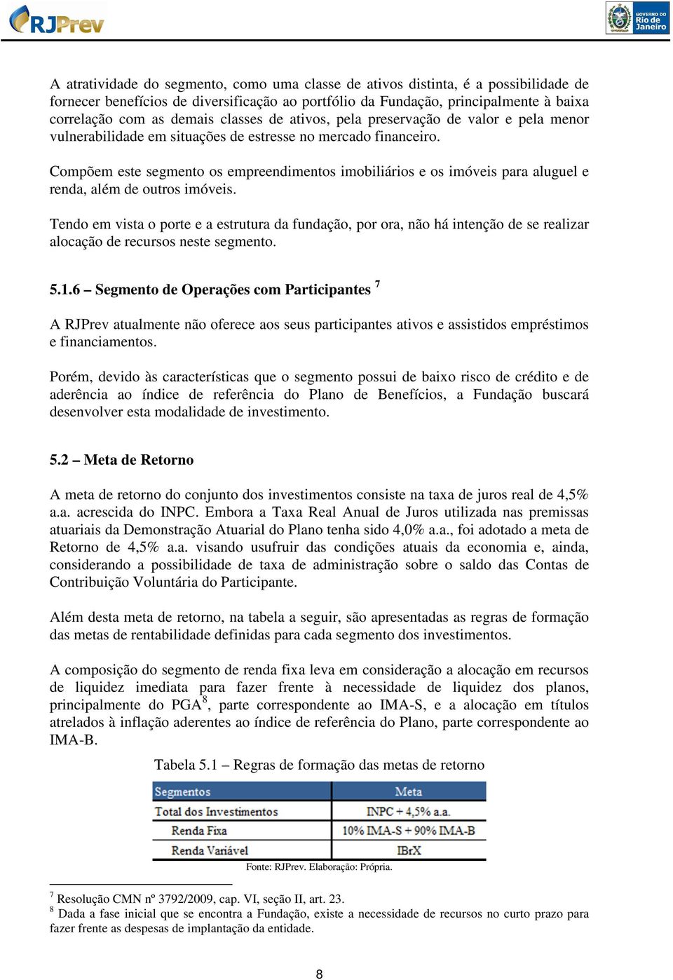 Compõem este segmento os empreendimentos imobiliários e os imóveis para aluguel e renda, além de outros imóveis.