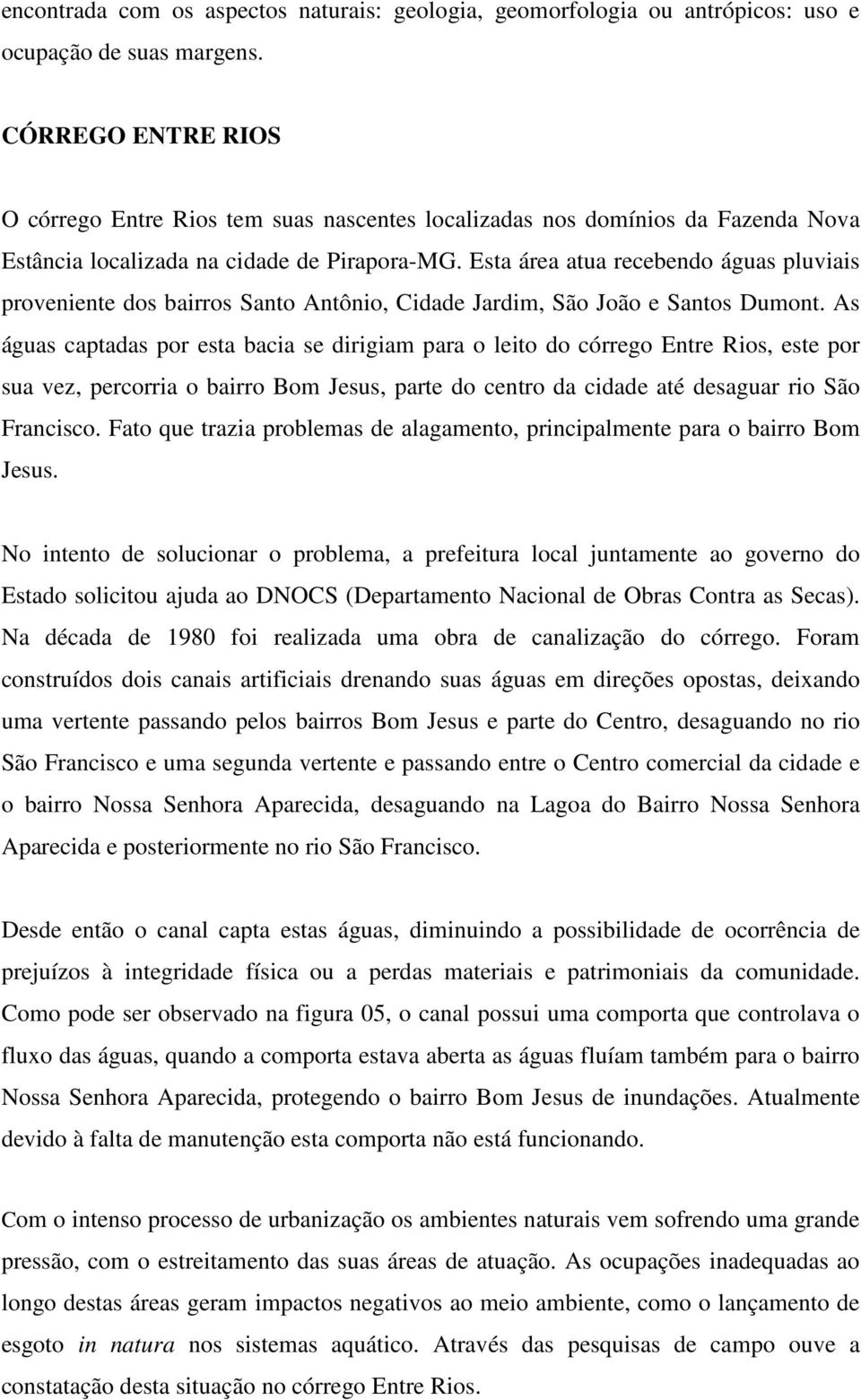 Esta área atua recebendo águas pluviais proveniente dos bairros Santo Antônio, Cidade Jardim, São João e Santos Dumont.