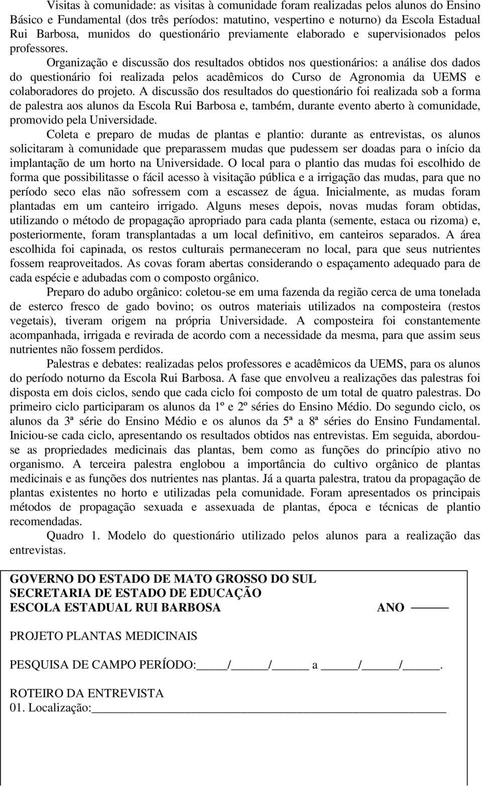 Organização e discussão dos resultados obtidos nos questionários: a análise dos dados do questionário foi realizada pelos acadêmicos do Curso de Agronomia da UEMS e colaboradores do projeto.