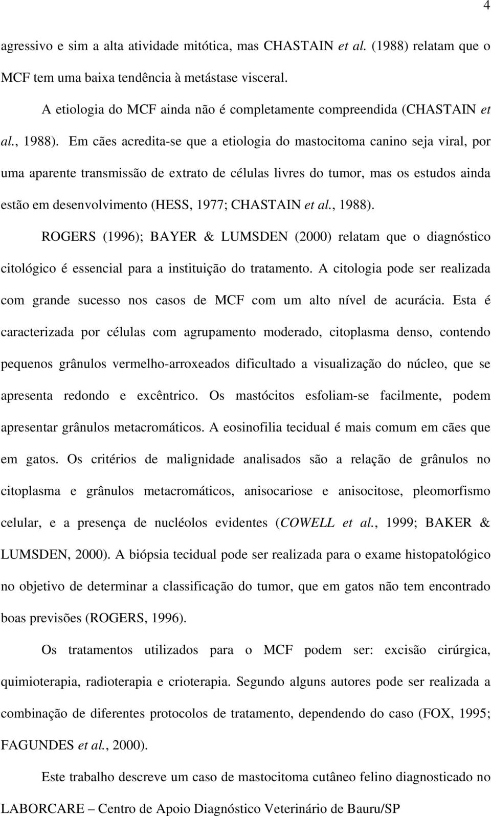 Em cães acredita-se que a etiologia do mastocitoma canino seja viral, por uma aparente transmissão de extrato de células livres do tumor, mas os estudos ainda estão em desenvolvimento (HESS, 1977;