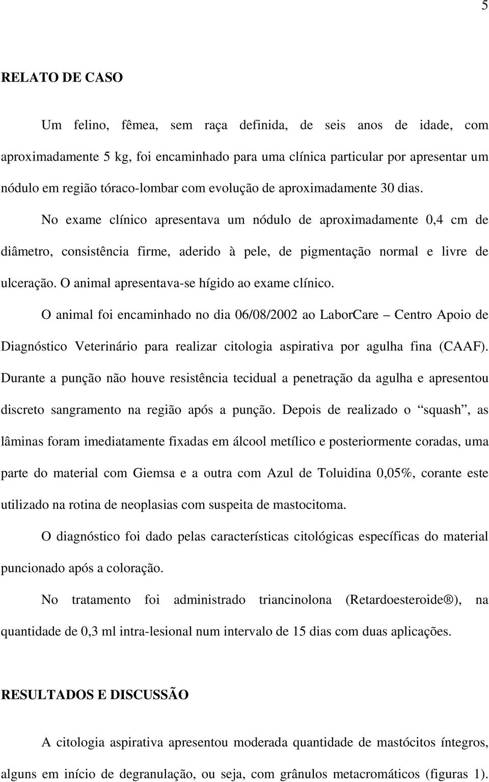 O animal apresentava-se hígido ao exame clínico.