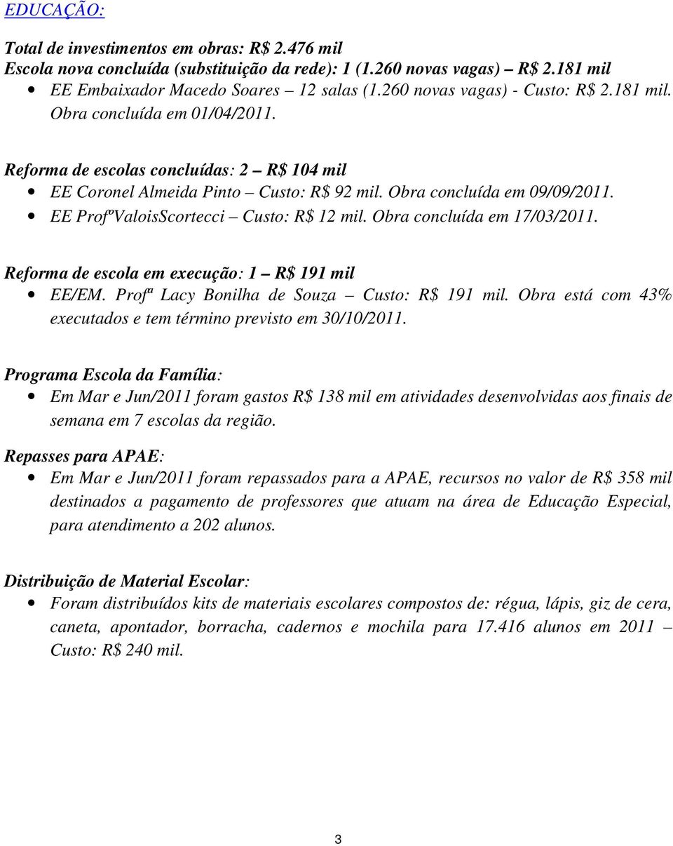 EE ProfºValoisScortecci Custo: R$ 12 mil. Obra concluída em 17/03/2011. Reforma de escola em execução: 1 R$ 191 mil EE/EM. Profª Lacy Bonilha de Souza Custo: R$ 191 mil.