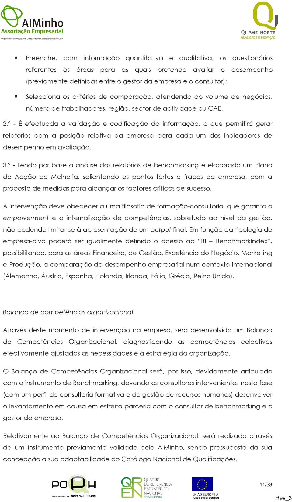 º - É efectuada a validação e codificação da informação, o que permitirá gerar relatórios com a posição relativa da empresa para cada um dos indicadores de desempenho em avaliação. 3.