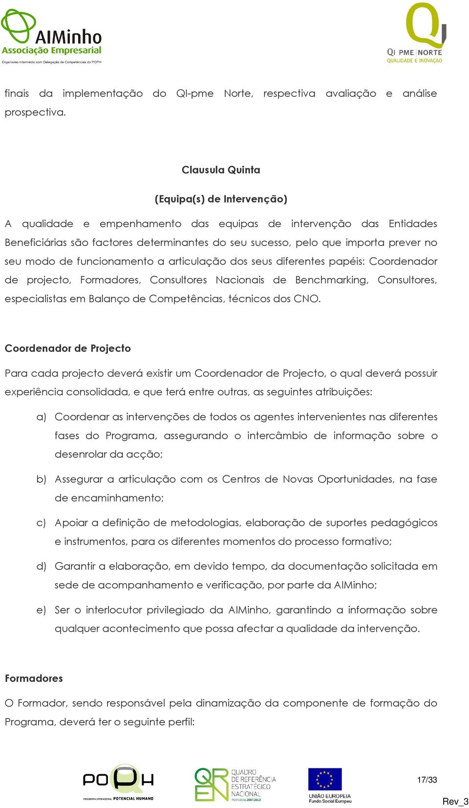 modo de funcionamento a articulação dos seus diferentes papéis: Coordenador de projecto, Formadores, Consultores Nacionais de Benchmarking, Consultores, especialistas em Balanço de Competências,