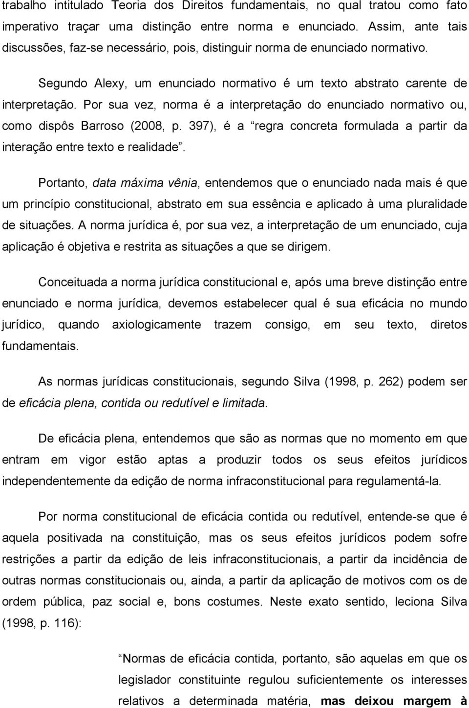 Por sua vez, norma é a interpretação do enunciado normativo ou, como dispôs Barroso (2008, p. 397), é a regra concreta formulada a partir da interação entre texto e realidade.