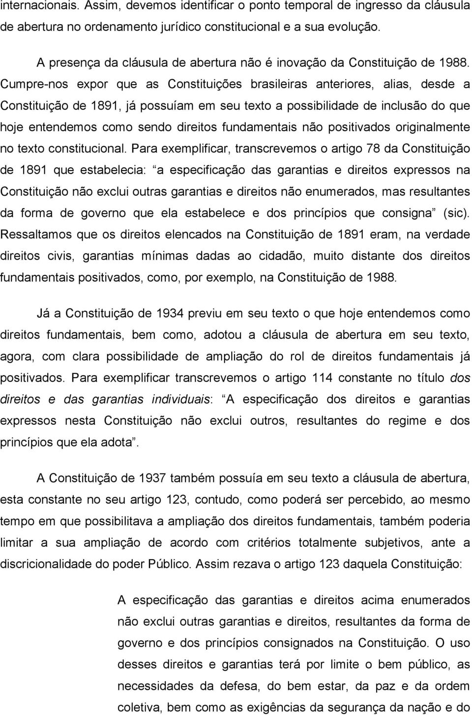 Cumpre-nos expor que as Constituições brasileiras anteriores, alias, desde a Constituição de 1891, já possuíam em seu texto a possibilidade de inclusão do que hoje entendemos como sendo direitos