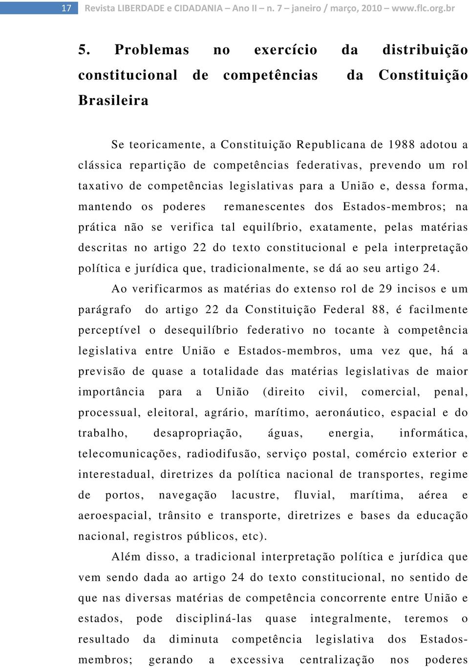 federativas, prevendo um rol taxativo de competências legislativas para a União e, dessa forma, mantendo os poderes remanescentes dos Estados-membros; na prática não se verifica tal equilíbrio,