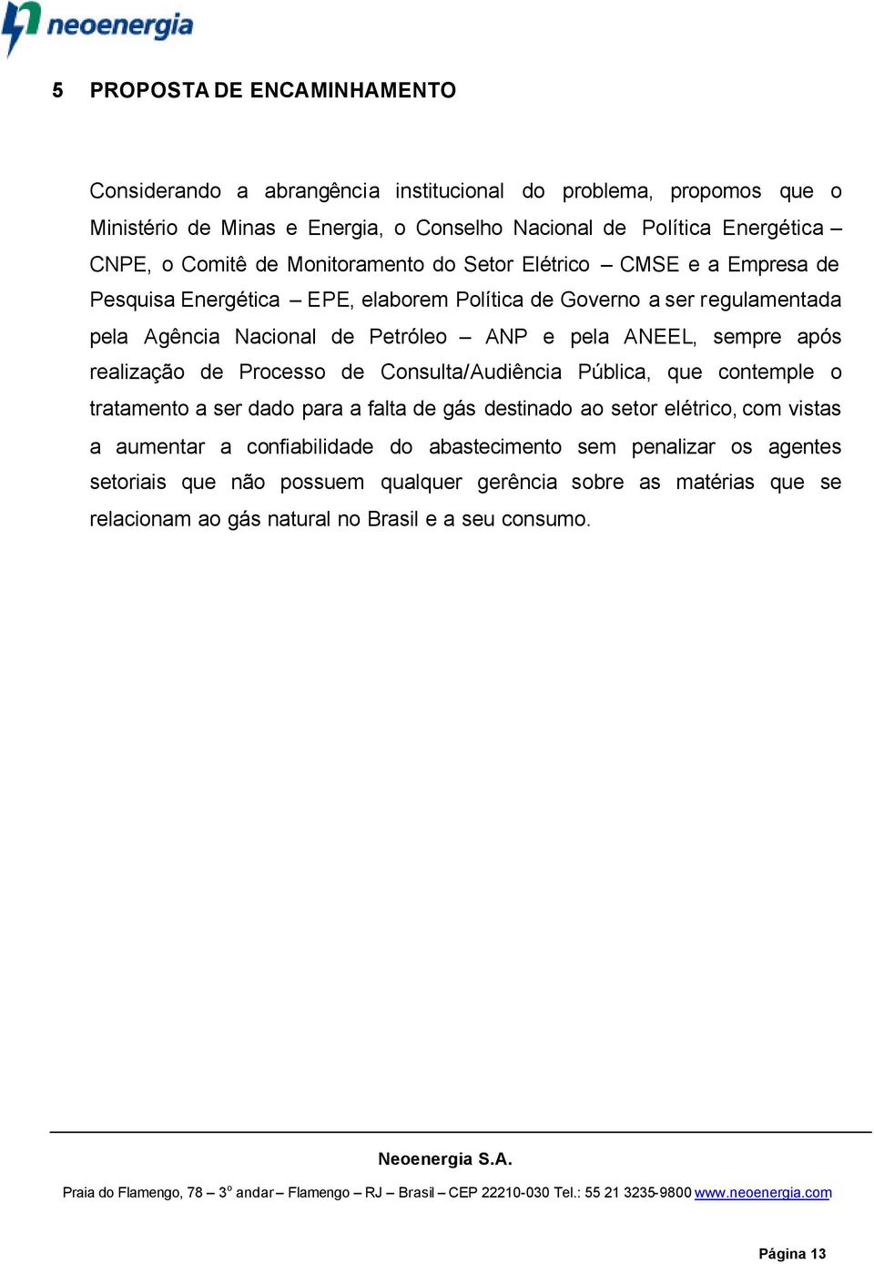 ANEEL, sempre após realização de Processo de Consulta/Audiência Pública, que contemple o tratamento a ser dado para a falta de gás destinado ao setor elétrico, com vistas a aumentar a