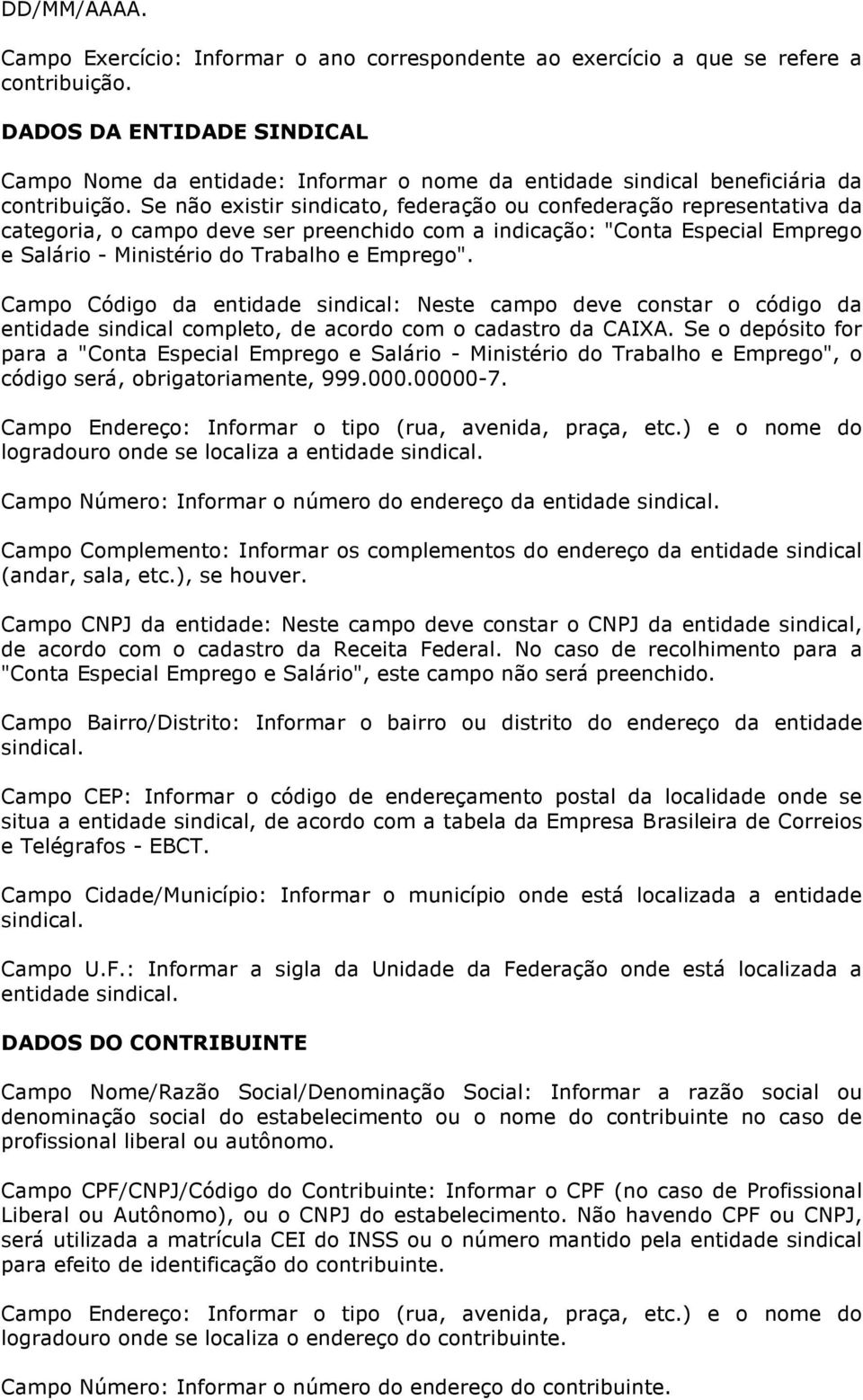 Se não existir sindicato, federação ou confederação representativa da categoria, o campo deve ser preenchido com a indicação: "Conta Especial Emprego e Salário - Ministério do Trabalho e Emprego".