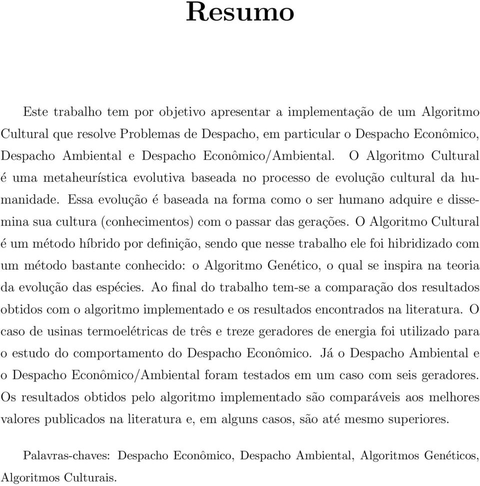 Essa evolução é baseada na forma como o ser humano adquire e dissemina sua cultura (conhecimentos) com o passar das gerações.