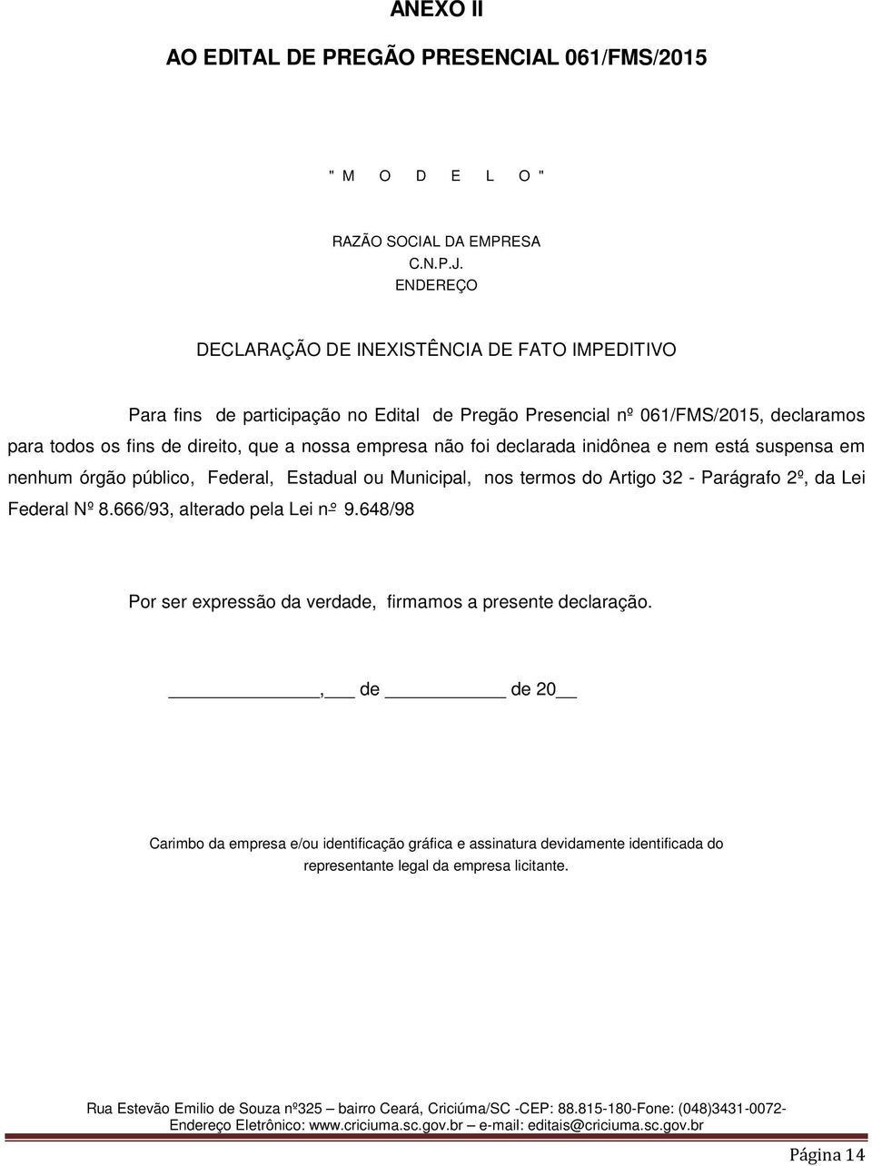 a nossa empresa não foi declarada inidônea e nem está suspensa em nenhum órgão público, Federal, Estadual ou Municipal, nos termos do Artigo 32 - Parágrafo 2º, da Lei Federal