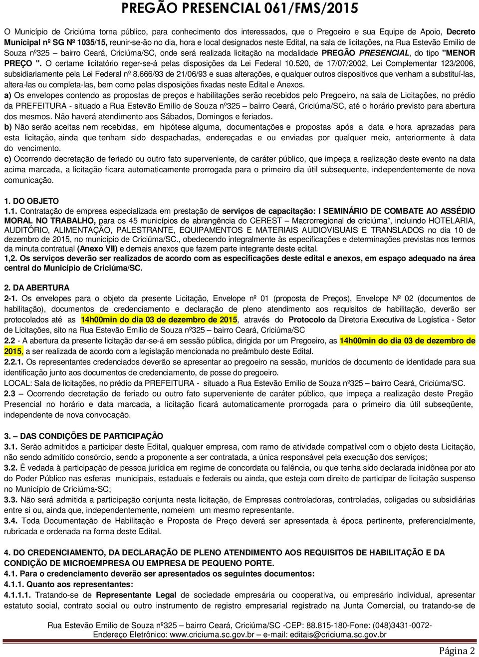 tipo "MENOR PREÇO ". O certame licitatório reger-se-á pelas disposições da Lei Federal 10.520, de 17/07/2002, Lei Complementar 123/2006, subsidiariamente pela Lei Federal nº 8.