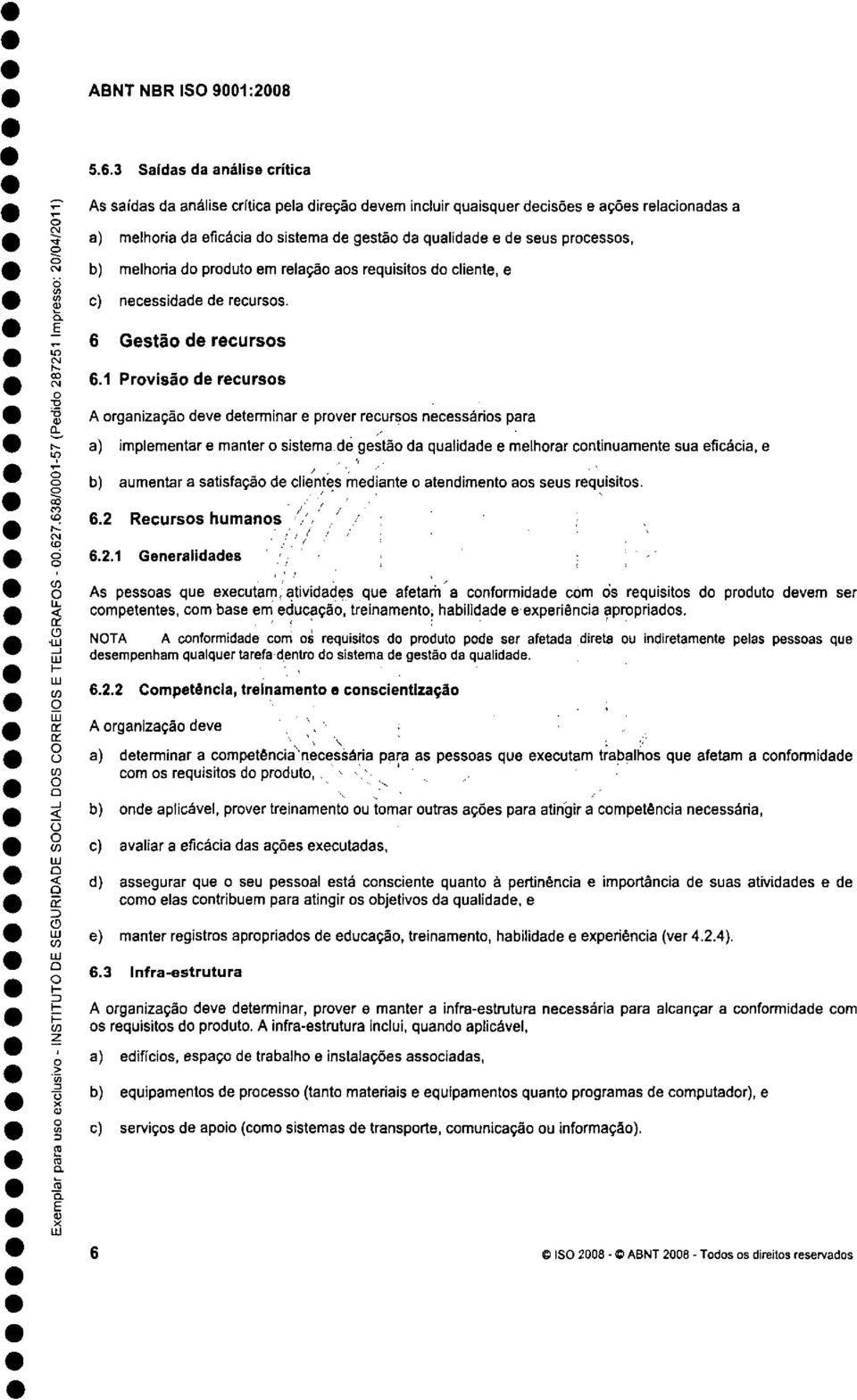 prcesss, ^ b) melhria d prdut em relaçã as requisits d cliente, e c) necessidade de recurss. 6 Gestã de recurss ^ 6.1 Prvisã de recurss g A rganizaçã deve determinar e prver recurss necessáris para -.