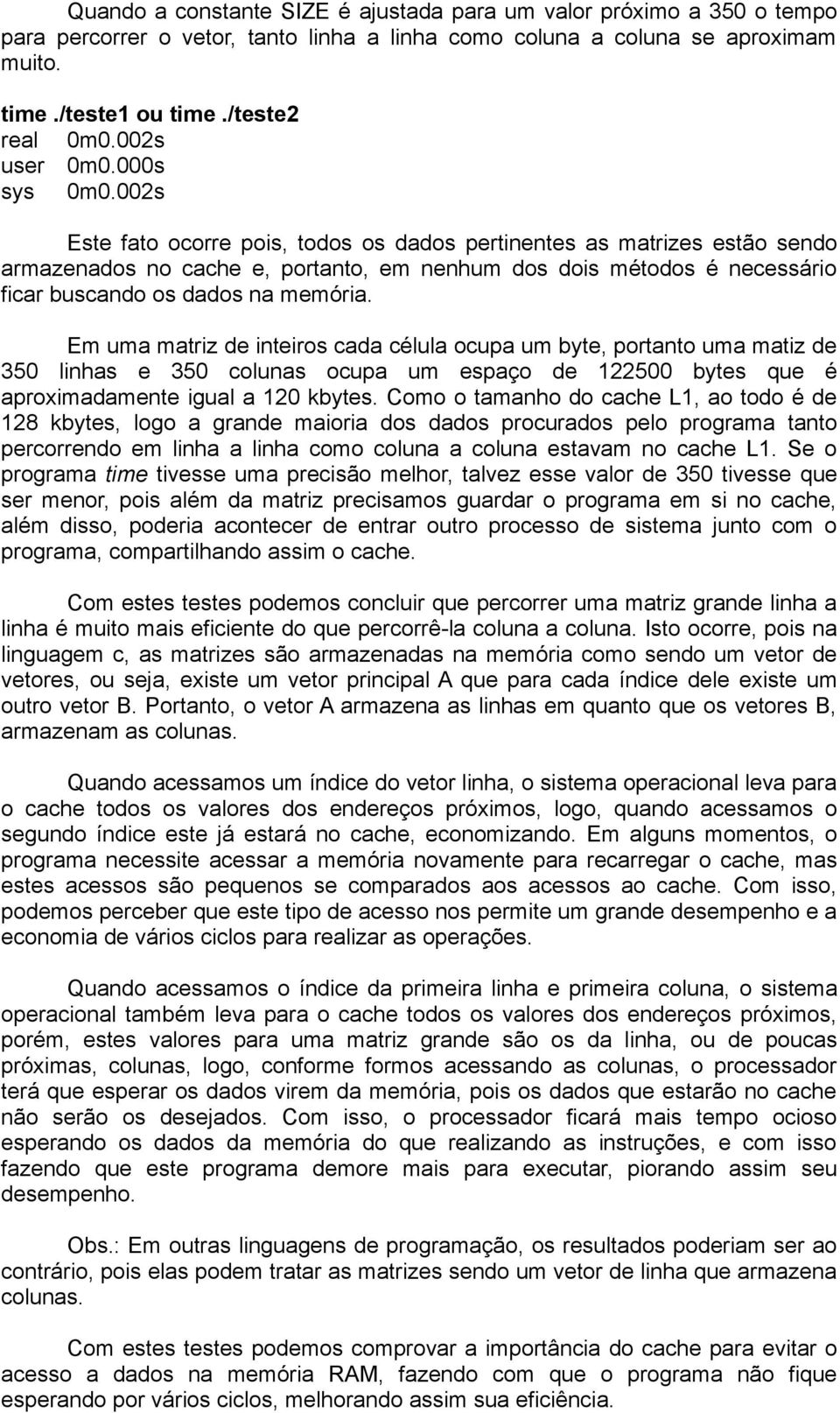 002s Este fato ocorre pois, todos os dados pertinentes as matrizes estão sendo armazenados no cache e, portanto, em nenhum dos dois métodos é necessário ficar buscando os dados na memória.