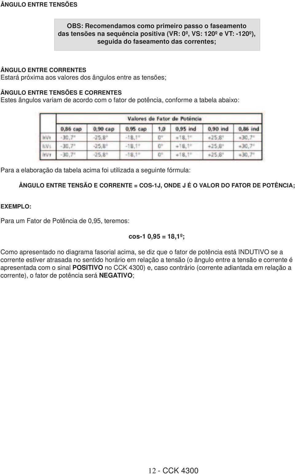 acima foi utilizada a seguinte fórmula: ÂNGULO ENTRE TENSÃO E CORRENTE = COS-1J, ONDE J É O VALOR DO FATOR DE POTÊNCIA; EXEMPLO: Para um Fator de Potência de 0,95, teremos: cos-1 0,95 = 18,1º; Como