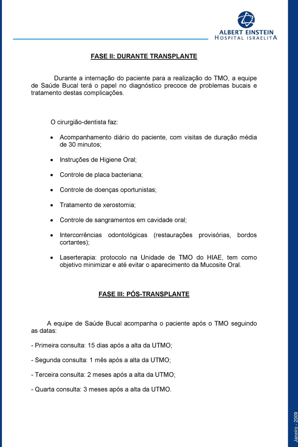 O cirurgião-dentista faz: Acompanhamento diário do paciente, com visitas de duração média de 30 minutos; Instruções de Higiene Oral; Controle de placa bacteriana; Controle de doenças oportunistas;