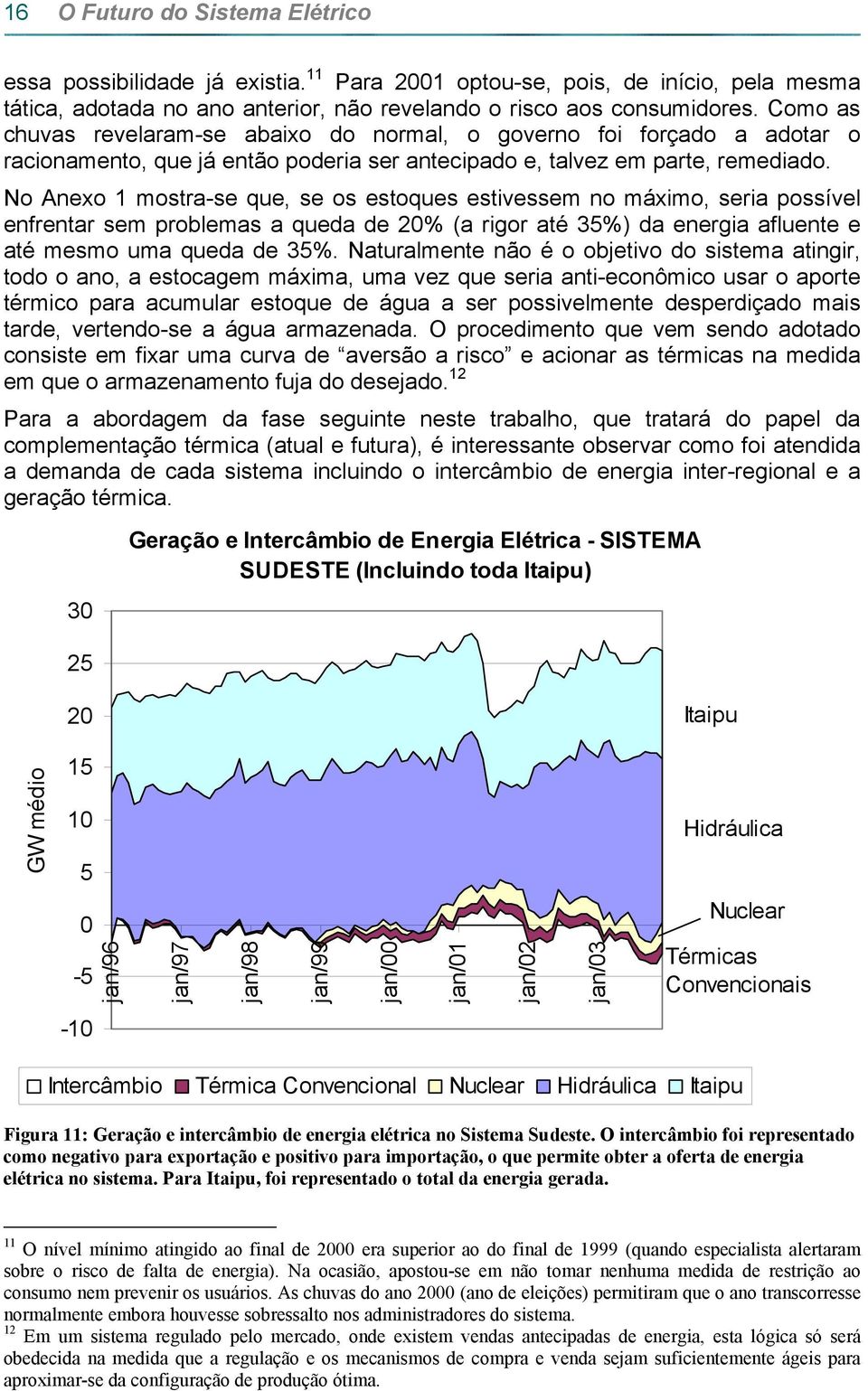 No Anexo 1 mostra-se que, se os estoques estivessem no máximo, seria possível enfrentar sem problemas a queda de 2% (a rigor até 35%) da energia afluente e até mesmo uma queda de 35%.