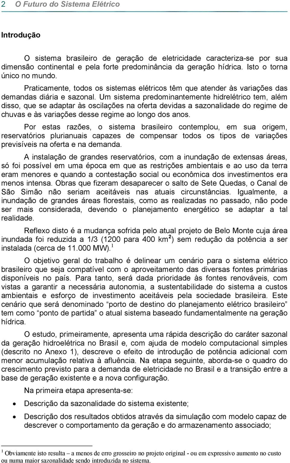 Um sistema predominantemente hidrelétrico tem, além disso, que se adaptar às oscilações na oferta devidas a sazonalidade do regime de chuvas e às variações desse regime ao longo dos anos.