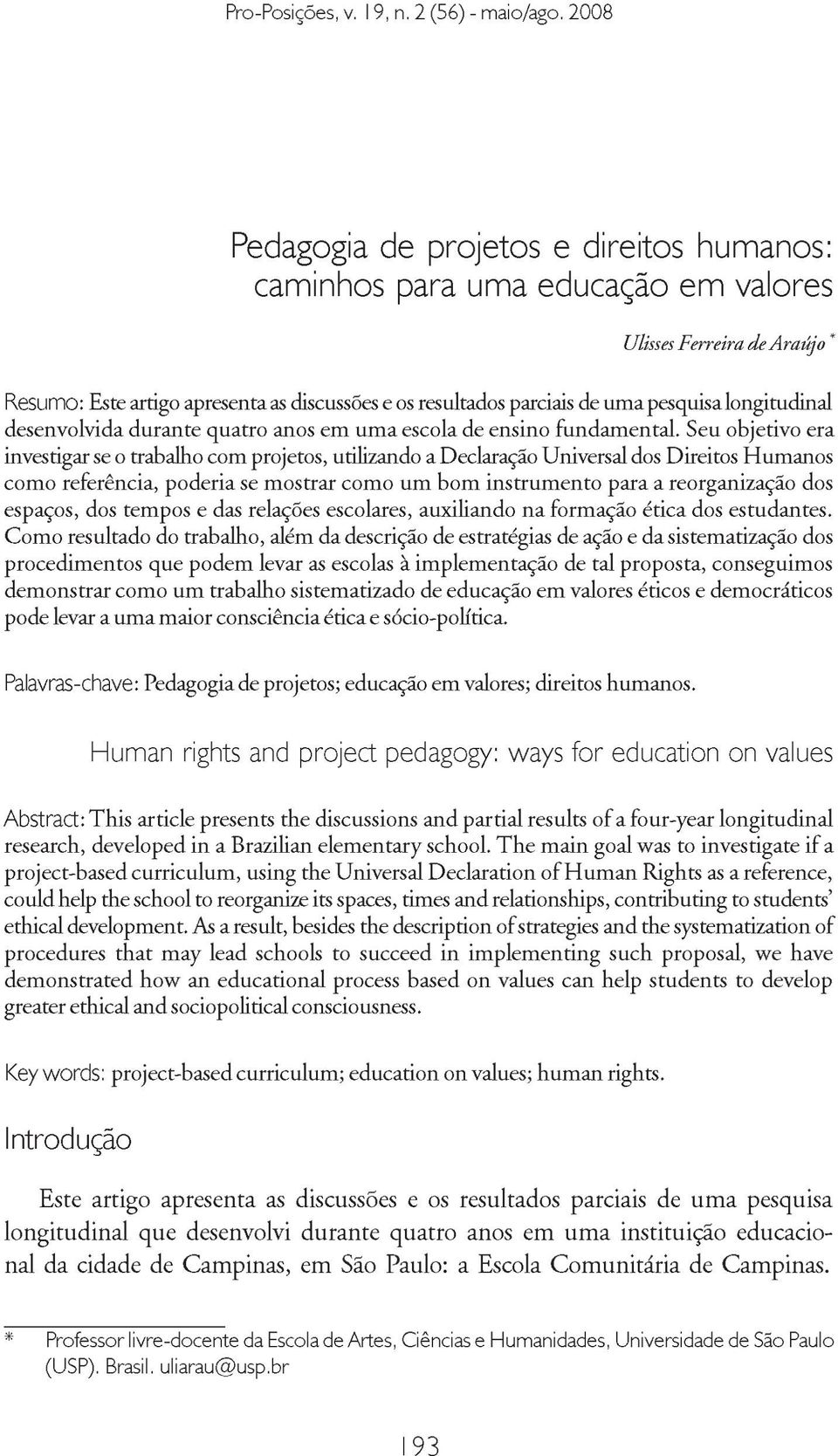 Seu objetivo era investigar se o trabalho com projetos, utilizando a Declaração Universal dos Direitos Humanos como referência, poderia se mostrar como um bom instrumento para a reorganização dos