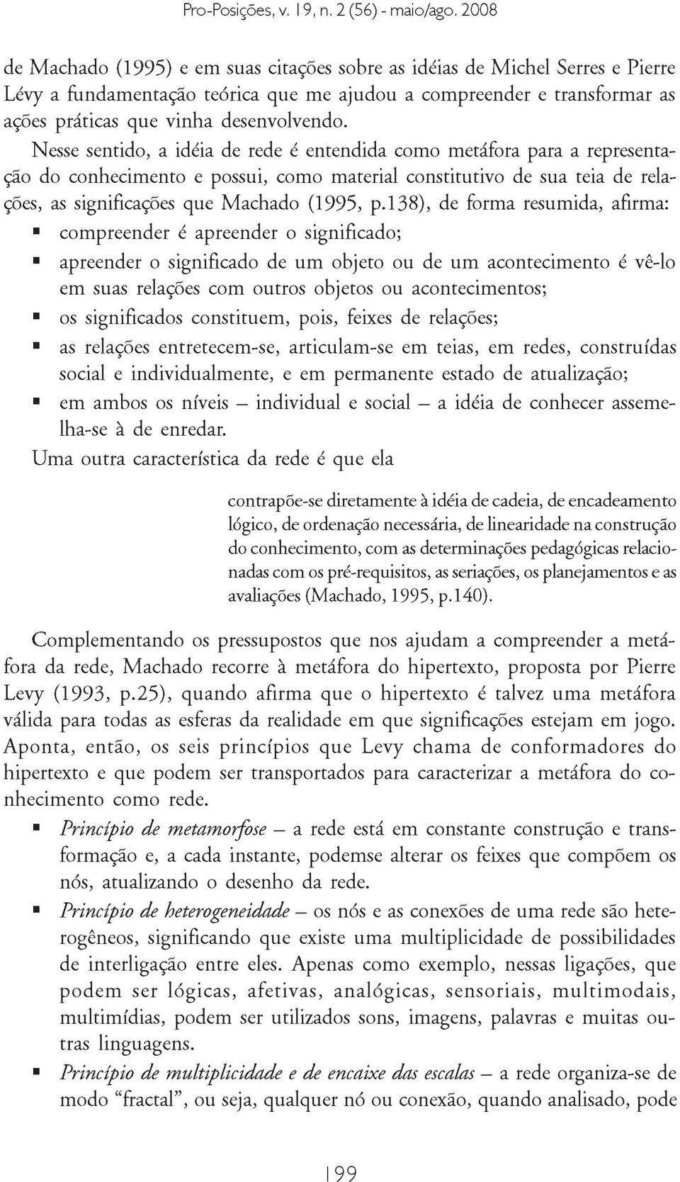 138), de forma resumida, afirma: compreender é apreender o significado; apreender o significado de um objeto ou de um acontecimento é vê-lo em suas relações com outros objetos ou acontecimentos; os