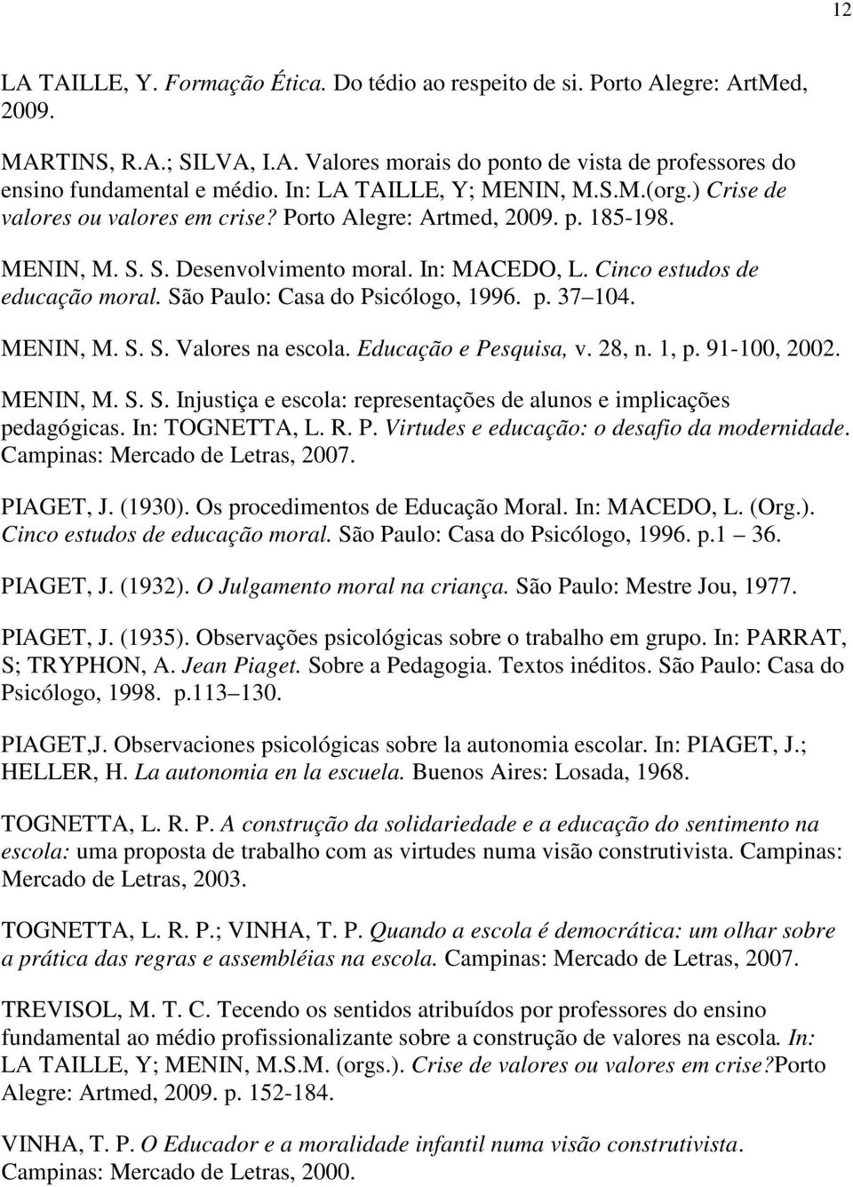 Cinco estudos de educação moral. São Paulo: Casa do Psicólogo, 1996. p. 37 104. MENIN, M. S. S. Valores na escola. Educação e Pesquisa, v. 28, n. 1, p. 91-100, 2002. MENIN, M. S. S. Injustiça e escola: representações de alunos e implicações pedagógicas.