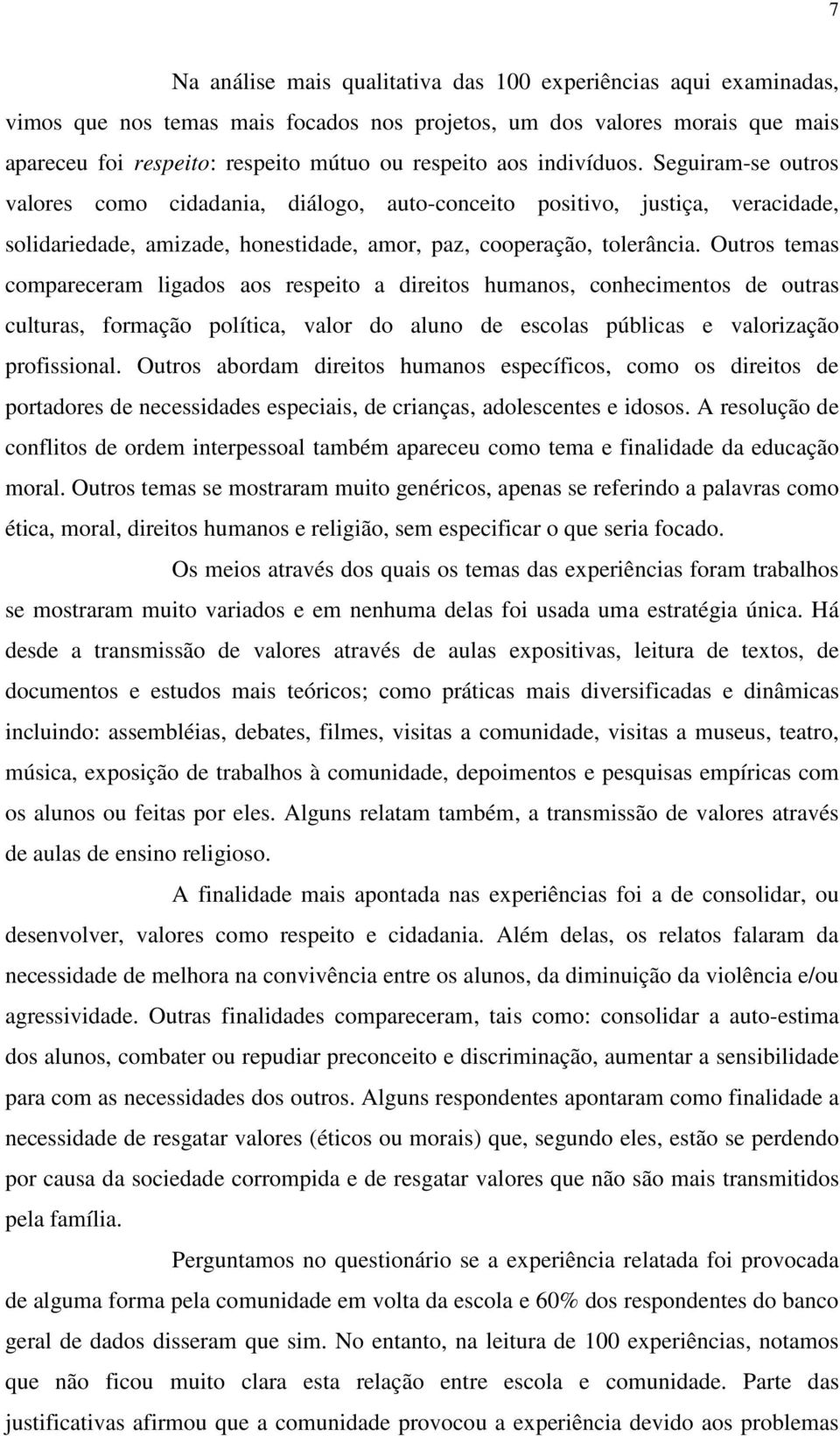 Outros temas compareceram ligados aos respeito a direitos humanos, conhecimentos de outras culturas, formação política, valor do aluno de escolas públicas e valorização profissional.