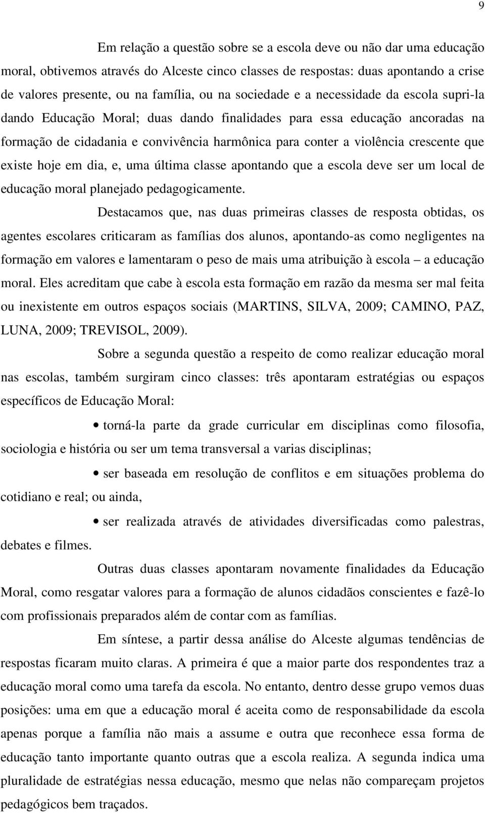 crescente que existe hoje em dia, e, uma última classe apontando que a escola deve ser um local de educação moral planejado pedagogicamente.