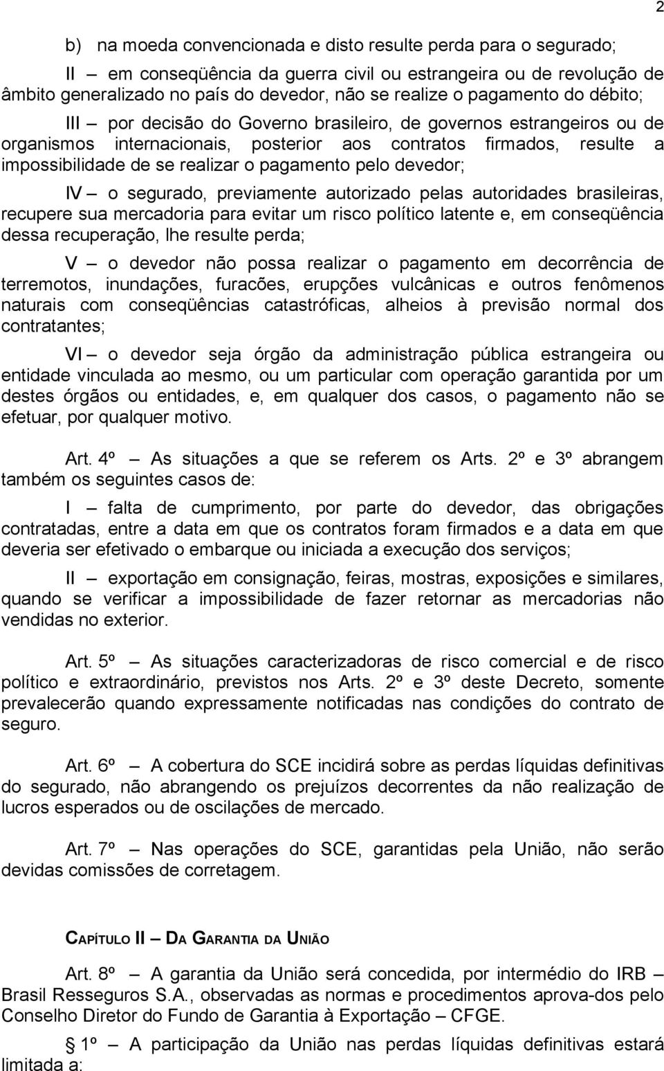 pagamento pelo devedor; IV o segurado, previamente autorizado pelas autoridades brasileiras, recupere sua mercadoria para evitar um risco político latente e, em conseqüência dessa recuperação, lhe