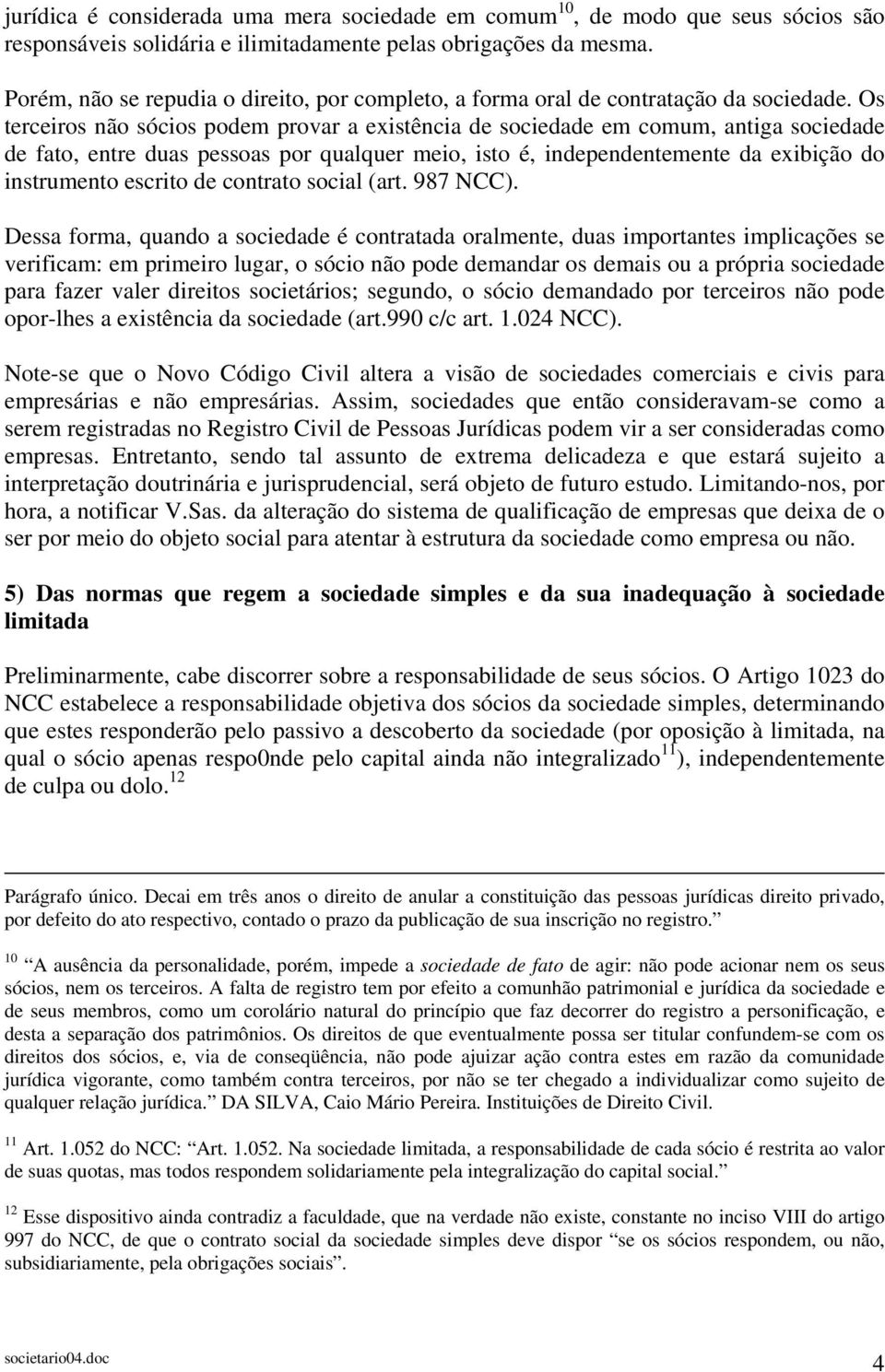 Os terceiros não sócios podem provar a existência de sociedade em comum, antiga sociedade de fato, entre duas pessoas por qualquer meio, isto é, independentemente da exibição do instrumento escrito