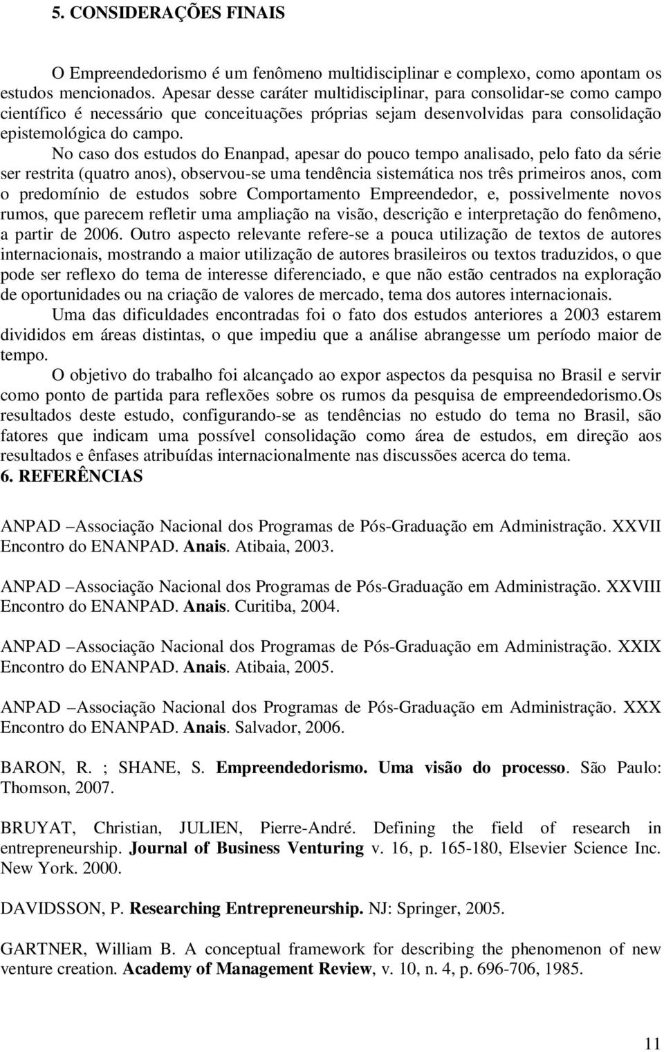 No caso dos estudos do Enanpad, apesar do pouco tempo analisado, pelo fato da série ser restrita (quatro anos), observou-se uma tendência sistemática nos três primeiros anos, com o predomínio de