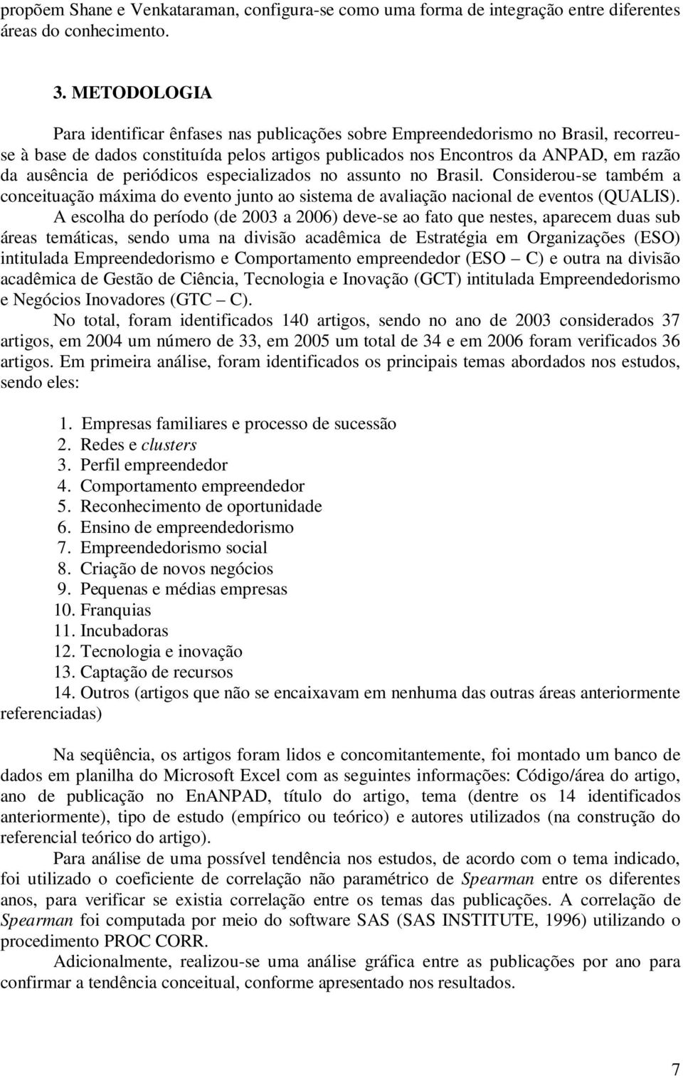 periódicos especializados no assunto no Brasil. Considerou-se também a conceituação máxima do evento junto ao sistema de avaliação nacional de eventos (QUALIS).