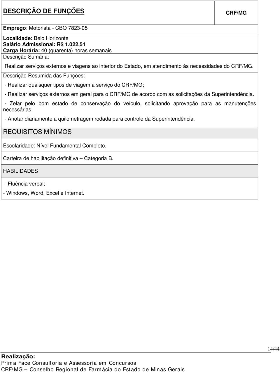 Descrição Resumida das Funções: - Realizar quaisquer tipos de viagem a serviço do CRF/MG; - Realizar serviços externos em geral para o CRF/MG de acordo com as solicitações da Superintendência.