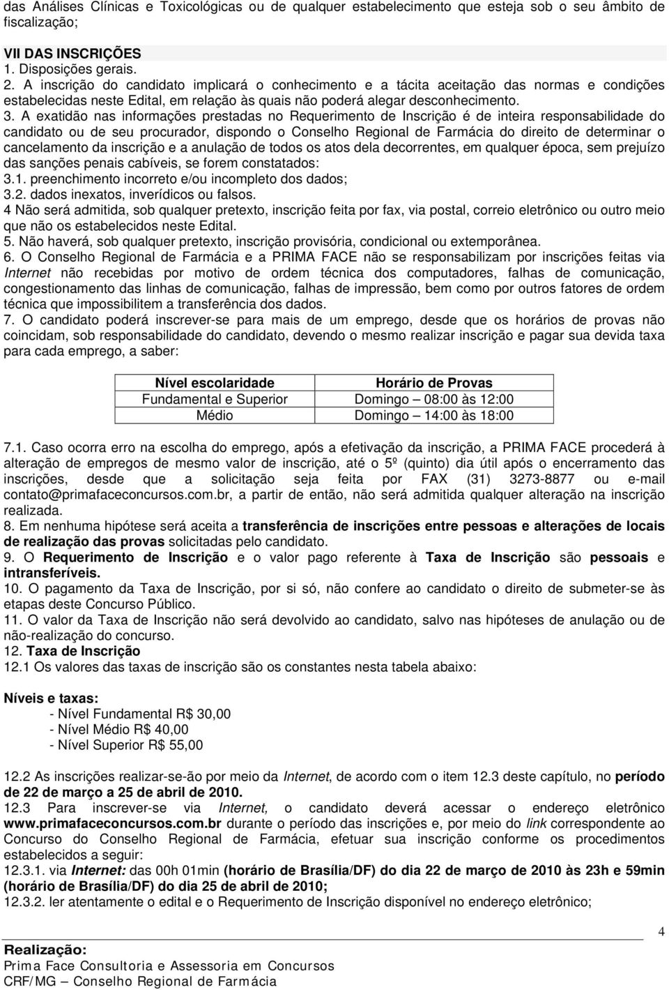 A exatidão nas informações prestadas no Requerimento de Inscrição é de inteira responsabilidade do candidato ou de seu procurador, dispondo o Conselho Regional de Farmácia do direito de determinar o