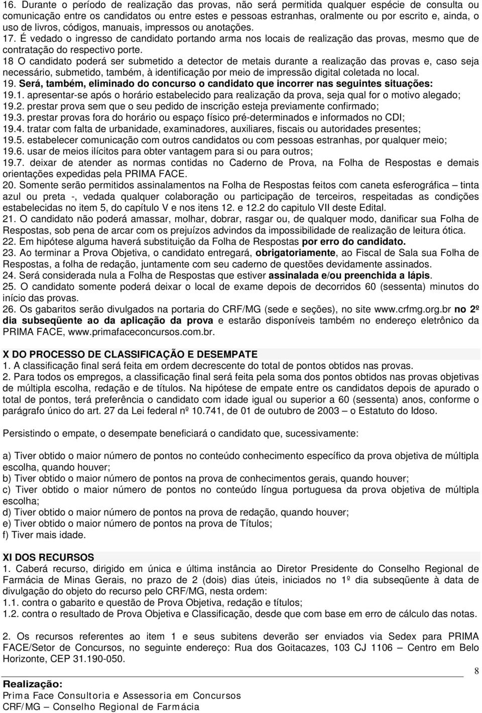 18 O candidato poderá ser submetido a detector de metais durante a realização das provas e, caso seja necessário, submetido, também, à identificação por meio de impressão digital coletada no local.