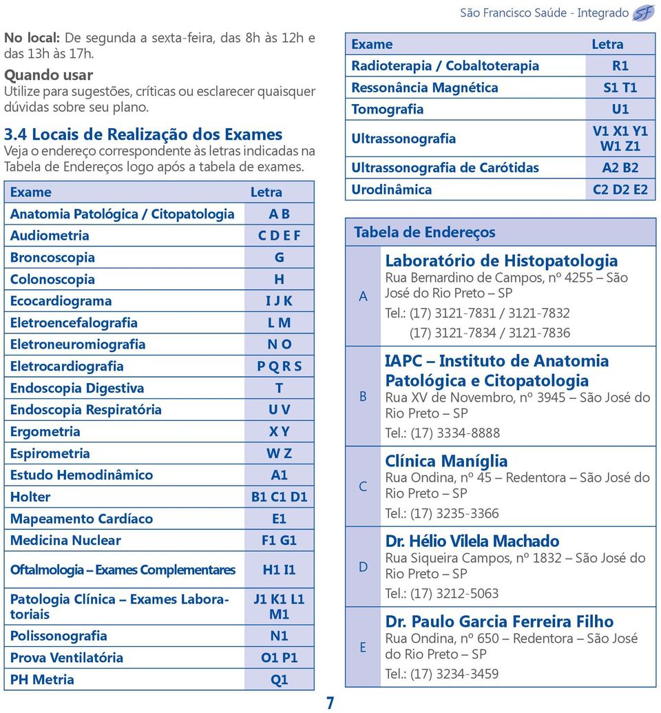 Exame Anatomia Patológica / Citopatologia Audiometria Broncoscopia Colonoscopia Ecocardiograma Eletroencefalografia Eletroneuromiografia Eletrocardiografia Endoscopia Digestiva Endoscopia