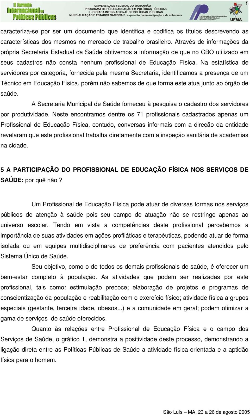 Na estatística de servidores por categoria, fornecida pela mesma Secretaria, identificamos a presença de um Técnico em Educação Física, porém não sabemos de que forma este atua junto ao órgão de