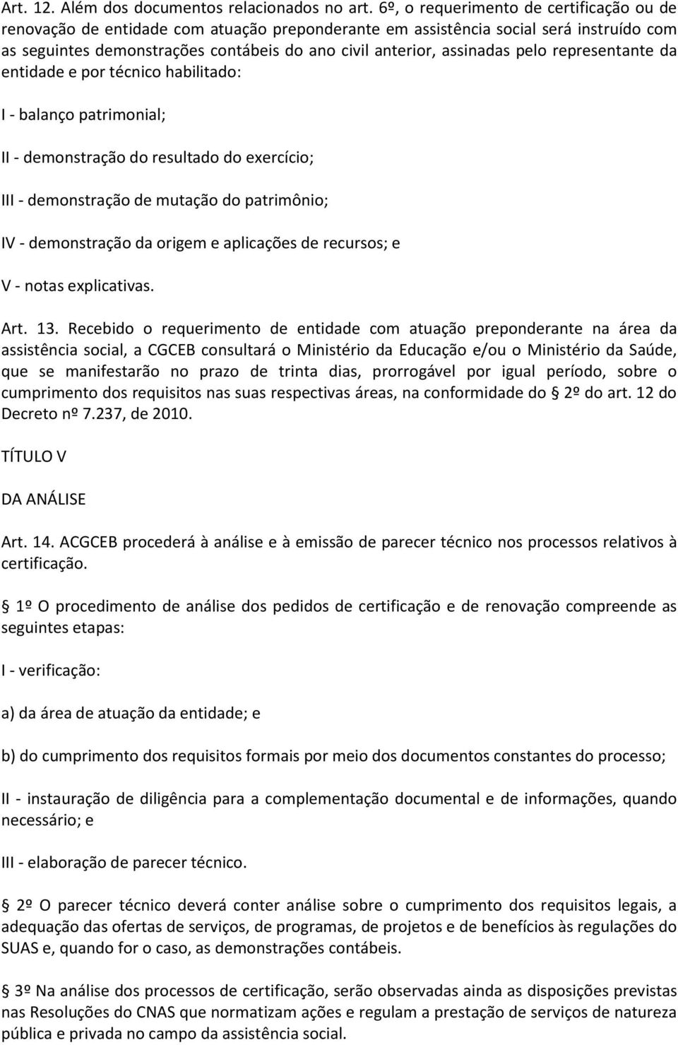 pelo representante da entidade e por técnico habilitado: I - balanço patrimonial; II - demonstração do resultado do exercício; III - demonstração de mutação do patrimônio; IV - demonstração da origem