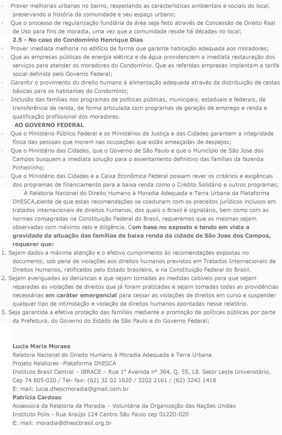 5 - No caso do Condomínio Henrique Dias Prover imediata melhoria no edifício de forma que garante habitação adequada aos moradores; Que as empresas públicas de energia elétrica e de água providenciem