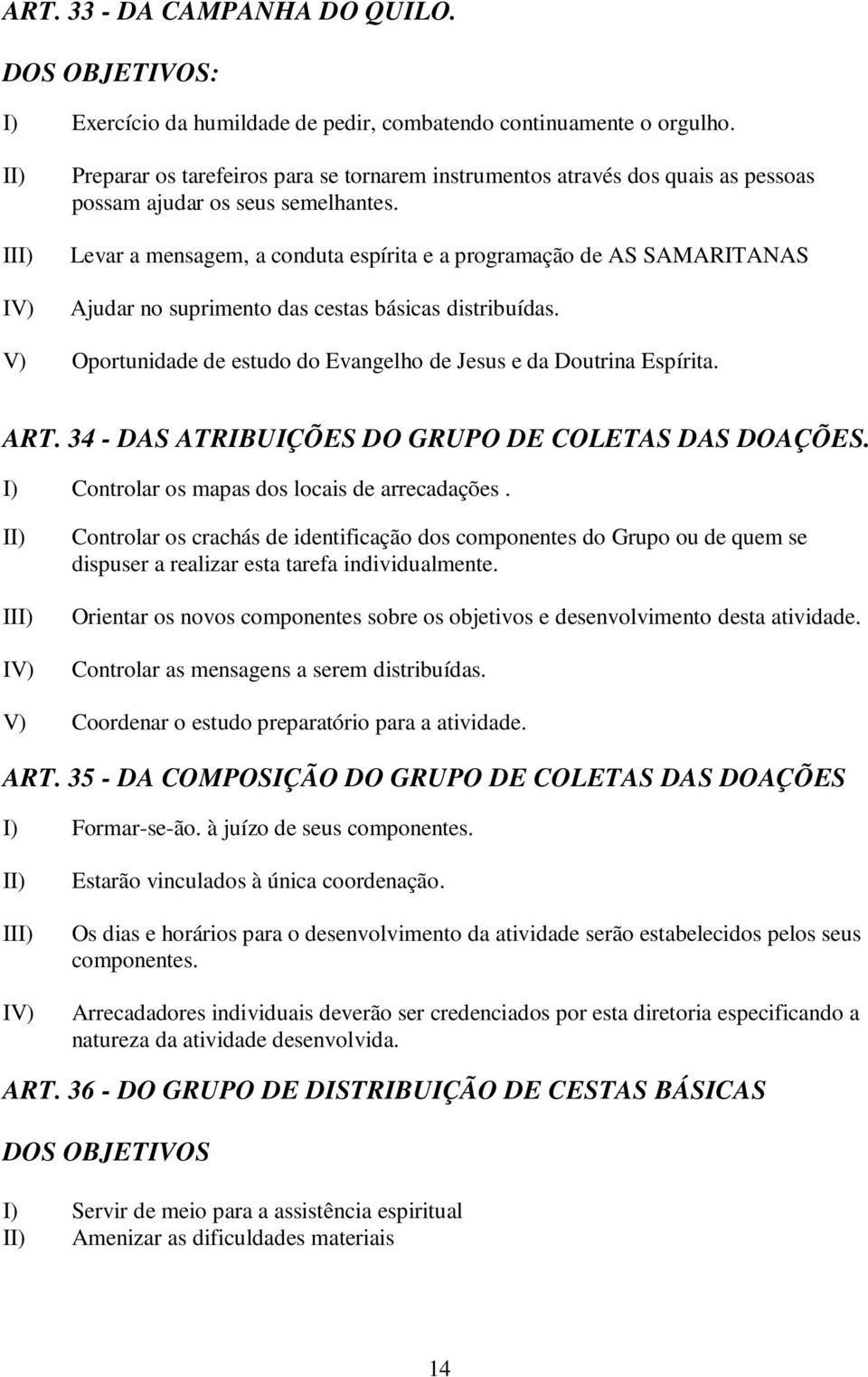 Levar a mensagem, a conduta espírita e a programação de AS SAMARITANAS Ajudar no suprimento das cestas básicas distribuídas. V) Oportunidade de estudo do Evangelho de Jesus e da Doutrina Espírita.