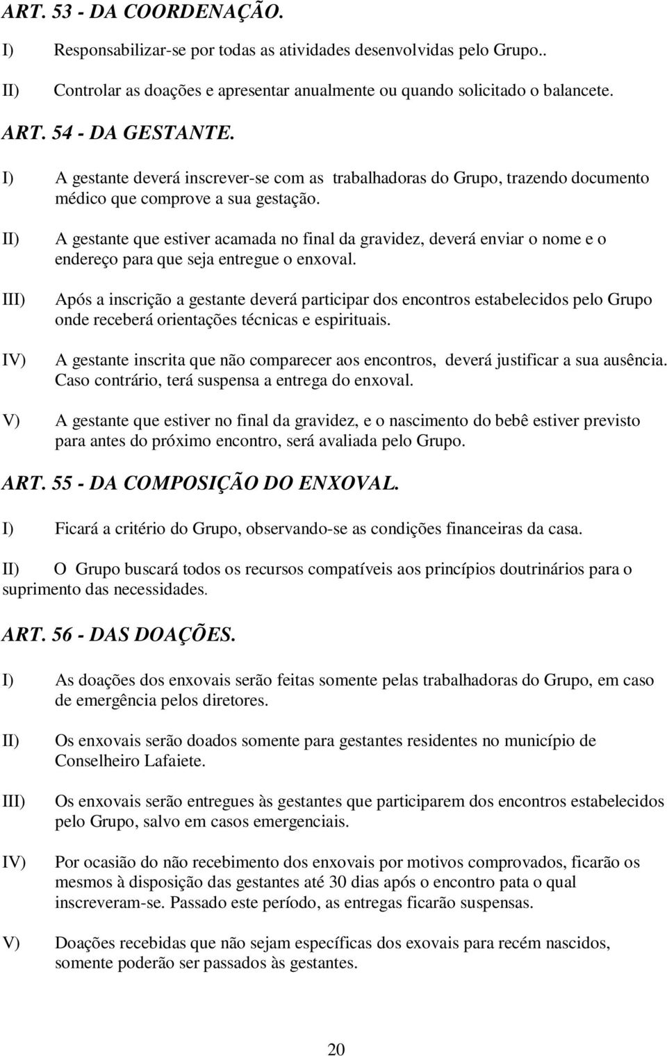 I A gestante que estiver acamada no final da gravidez, deverá enviar o nome e o endereço para que seja entregue o enxoval.