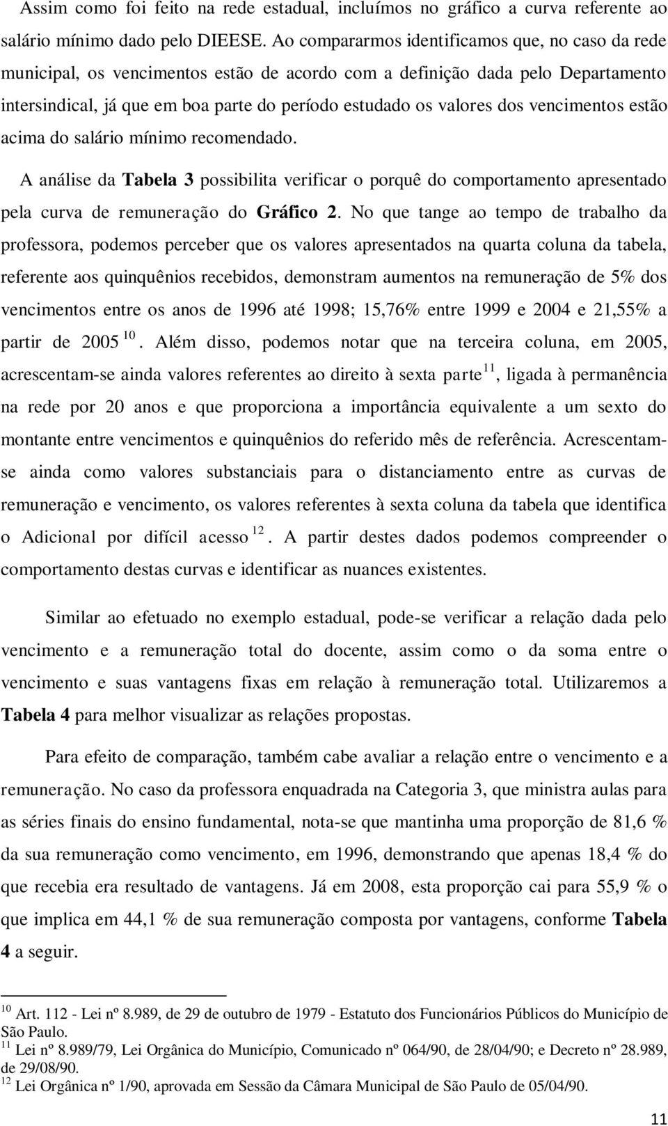 dos vencimentos estão acima do salário mínimo recomendado. A análise da Tabela 3 possibilita verificar o porquê do comportamento apresentado pela curva de remuneração do Gráfico 2.